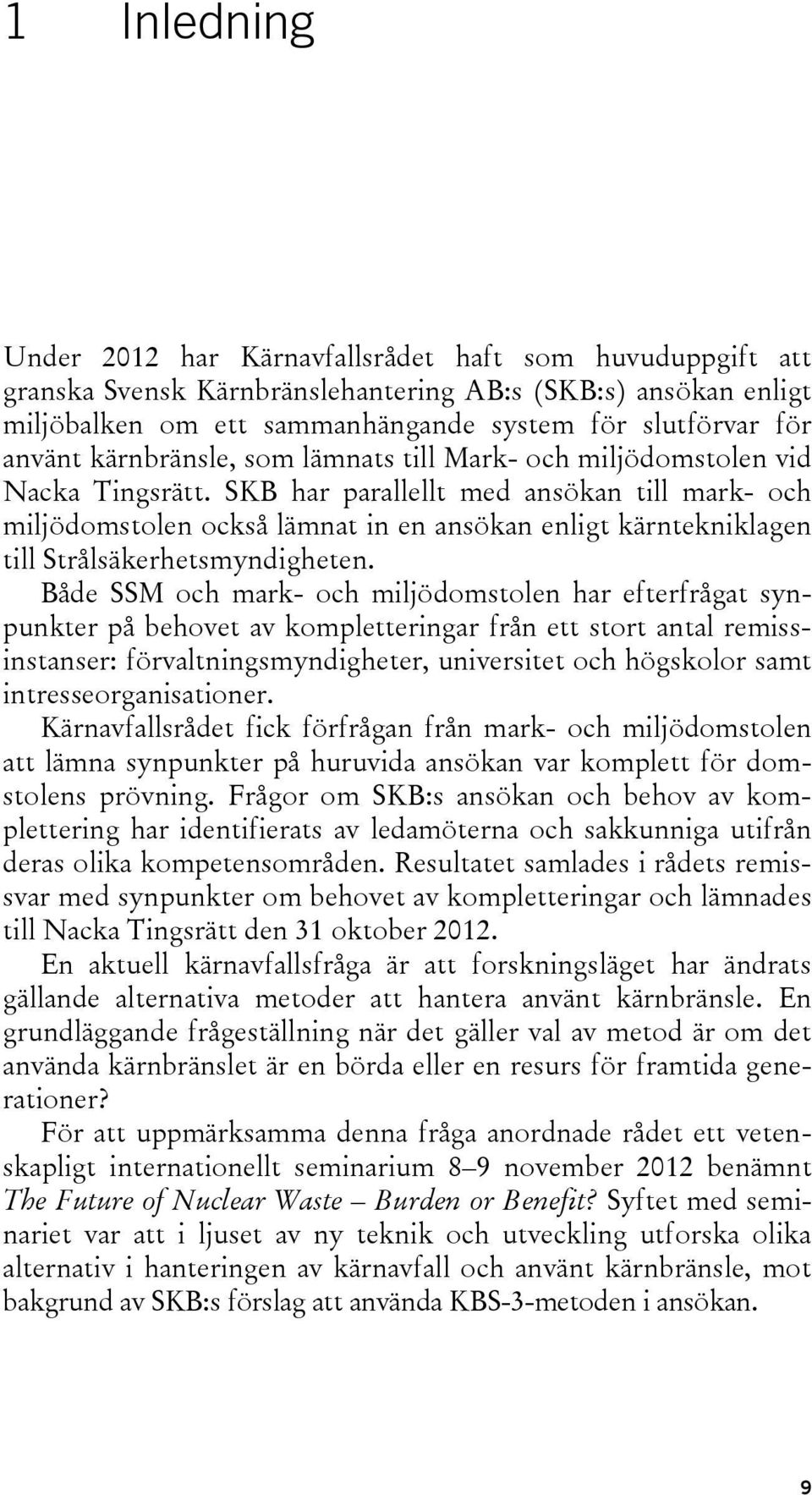 SKB har parallellt med ansökan till mark- och miljödomstolen också lämnat in en ansökan enligt kärntekniklagen till Strålsäkerhetsmyndigheten.