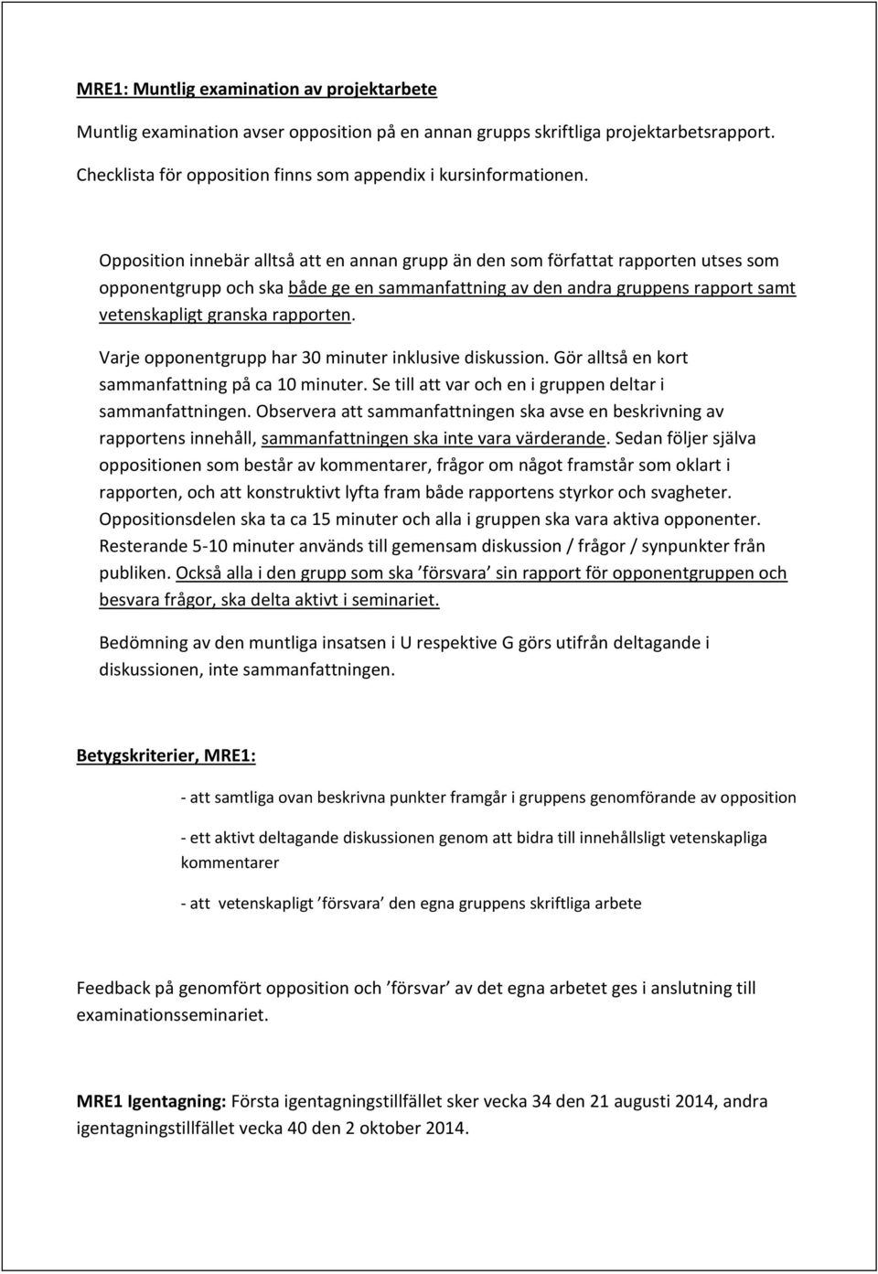 rapporten. Varje opponentgrupp har 30 minuter inklusive diskussion. Gör alltså en kort sammanfattning på ca 10 minuter. Se till att var och en i gruppen deltar i sammanfattningen.