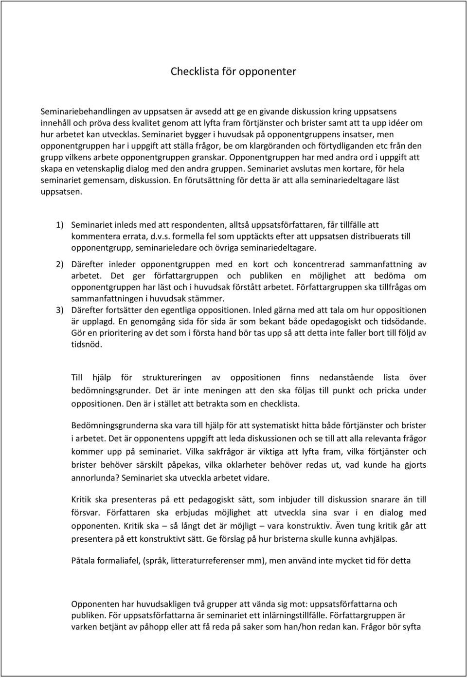 Seminariet bygger i huvudsak på opponentgruppens insatser, men opponentgruppen har i uppgift att ställa frågor, be om klargöranden och förtydliganden etc från den grupp vilkens arbete opponentgruppen