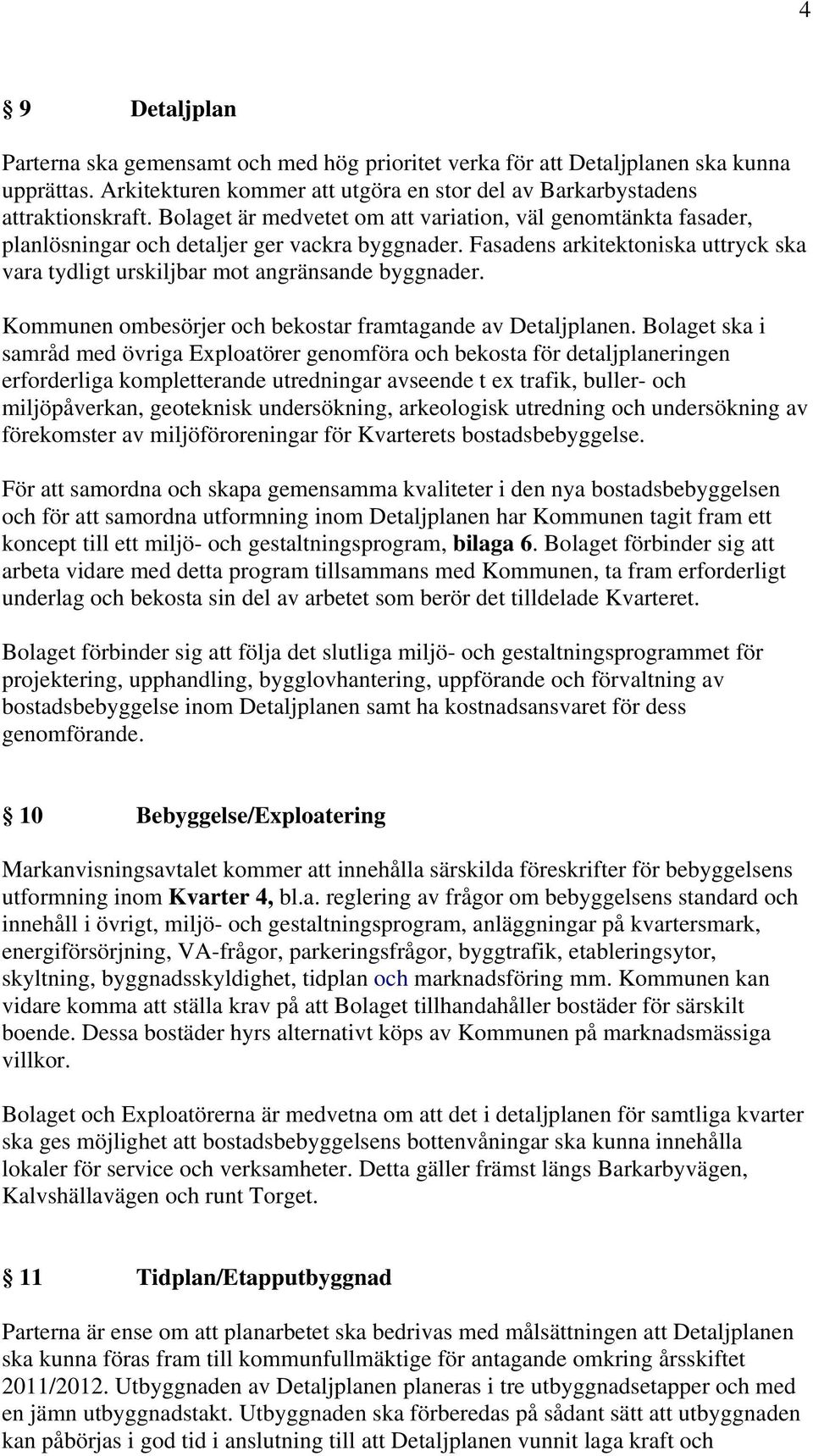 Kommunen ombesörjer och bekostar framtagande av Detaljplanen.