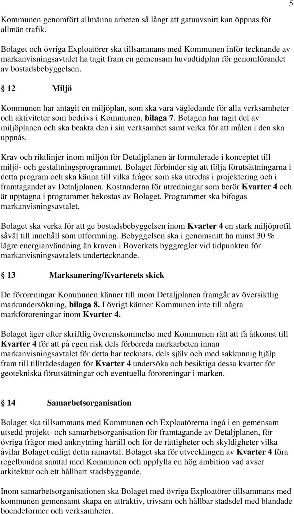 12 Miljö Kommunen har antagit en miljöplan, som ska vara vägledande för alla verksamheter och aktiviteter som bedrivs i Kommunen, bilaga 7.