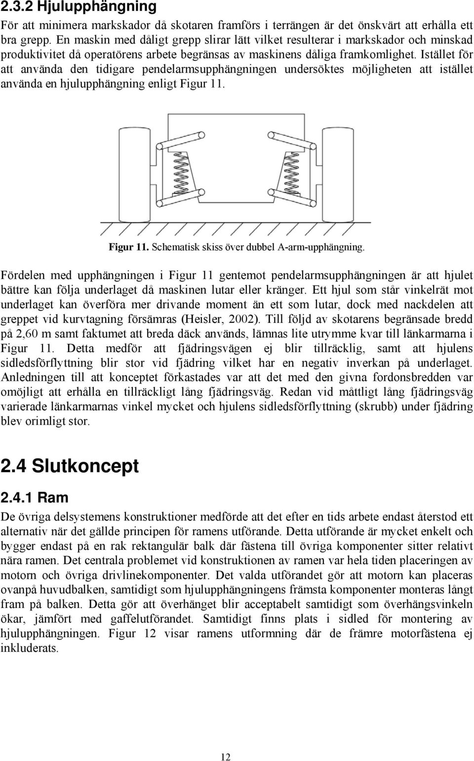 Istället för att använda den tidigare pendelarmsupphängningen undersöktes möjligheten att istället använda en hjulupphängning enligt Figur 11. Figur 11. Schematisk skiss över dubbel A-arm-upphängning.