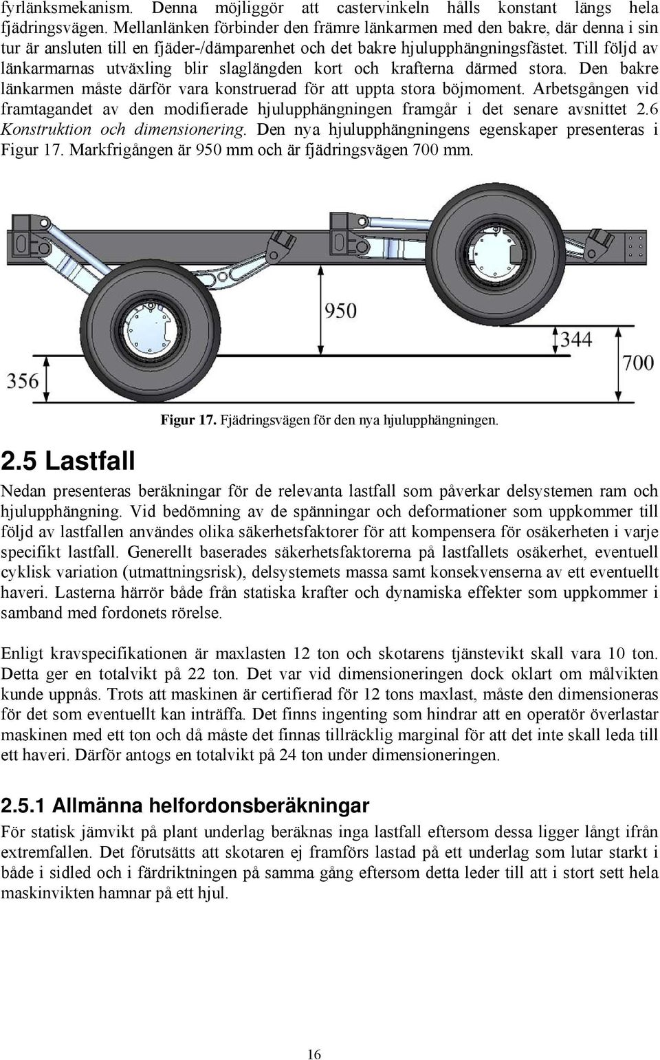 Till följd av länkarmarnas utväxling blir slaglängden kort och krafterna därmed stora. Den bakre länkarmen måste därför vara konstruerad för att uppta stora böjmoment.