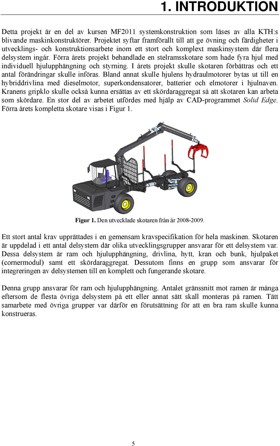 Förra årets projekt behandlade en stelramsskotare som hade fyra hjul med individuell hjulupphängning och styrning. I årets projekt skulle skotaren förbättras och ett antal förändringar skulle införas.