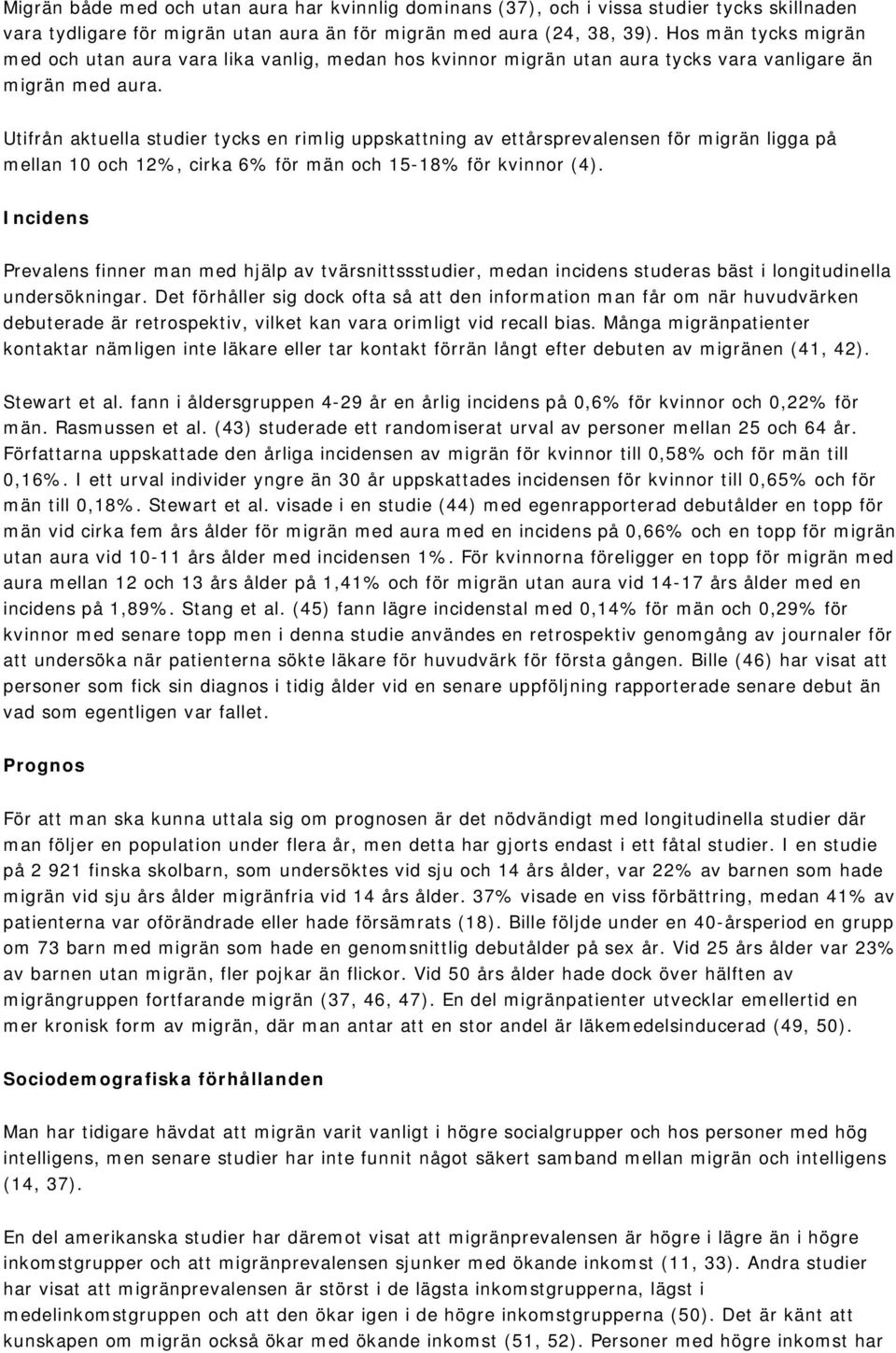 Utifrån aktuella studier tycks en rimlig uppskattning av ettårsprevalensen för migrän ligga på mellan 10 och 12%, cirka 6% för män och 15-18% för kvinnor (4).