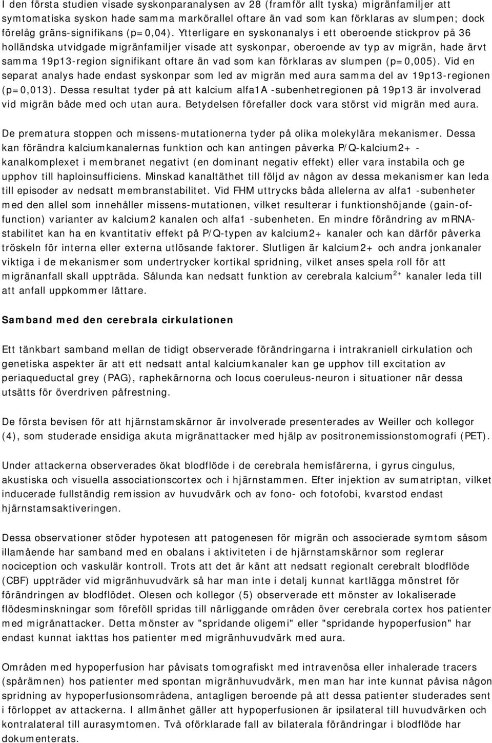 Ytterligare en syskonanalys i ett oberoende stickprov på 36 holländska utvidgade migränfamiljer visade att syskonpar, oberoende av typ av migrän, hade ärvt samma 19p13-region signifikant oftare än