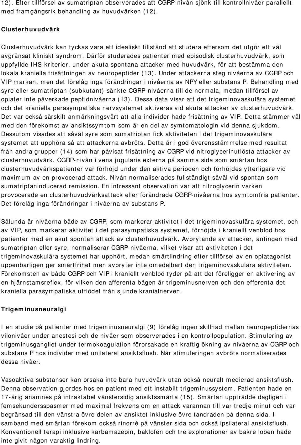 Därför studerades patienter med episodisk clusterhuvudvärk, som uppfyllde IHS-kriterier, under akuta spontana attacker med huvudvärk, för att bestämma den lokala kraniella frisättningen av