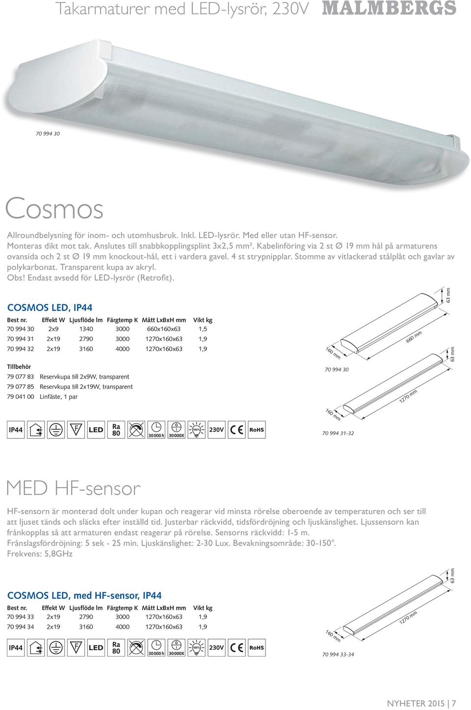 Transparent kupa av akryl. Obs! Endast avsedd för LED-lysrör (Retrofi t). COSMOS LED, IP 6 mm Best nr.