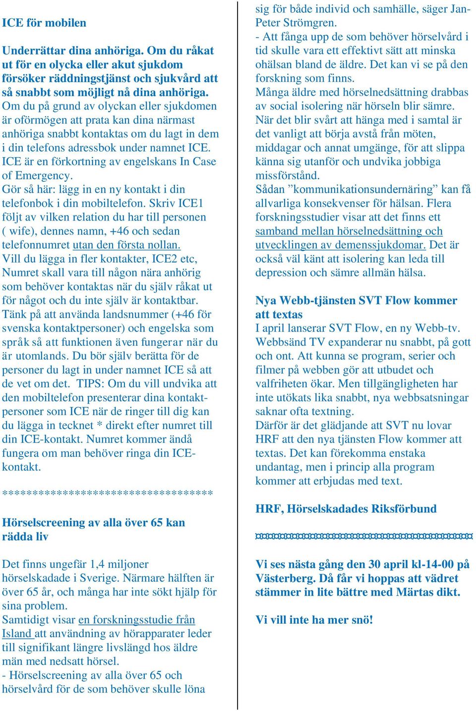 ICE är en förkortning av engelskans In Case of Emergency. Gör så här: lägg in en ny kontakt i din telefonbok i din mobiltelefon.