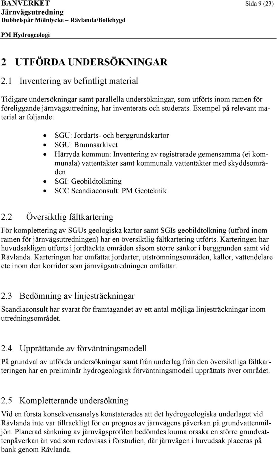 Exmpl på rlvat matrial är följa: GU: Jorarts- och brggruskartor GU: Brusarkivt Härrya kommu: Ivtrig av rgistrra gmsamma (j kommuala) vatttäktr samt kommuala vatttäktr m skysområ GI: Gobiltolkig CC