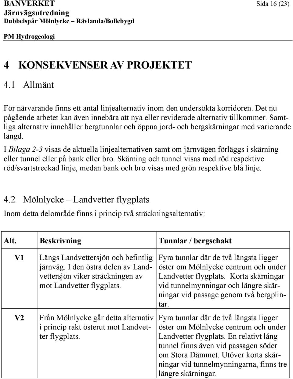 I Bilaga 2-3 visas aktulla lijaltrativ samt om järväg förläggs i skärig llr tul llr på bak llr bro. kärig och tul visas m rö rspktiv rö/svartstrcka lij, ma bak och bro visas m grö rspktiv blå lij. 4.