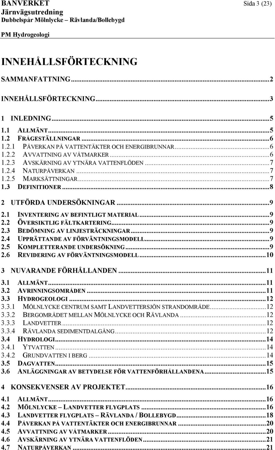 ..8 2 UTFÖRDA UNDERÖKNINGAR...9 2.1 INVENTERING AV BEFINTLIGT MATERIAL...9 2.2 ÖVERIKTLIG FÄLTKARTERING...9 2.3 BEDÖMNING AV LINJETRÄCKNINGAR...9 2.4 UPPRÄTTANDE AV FÖRVÄNTNINGMODELL...9 2.5 KOMPLETTERANDE UNDERÖKNING.