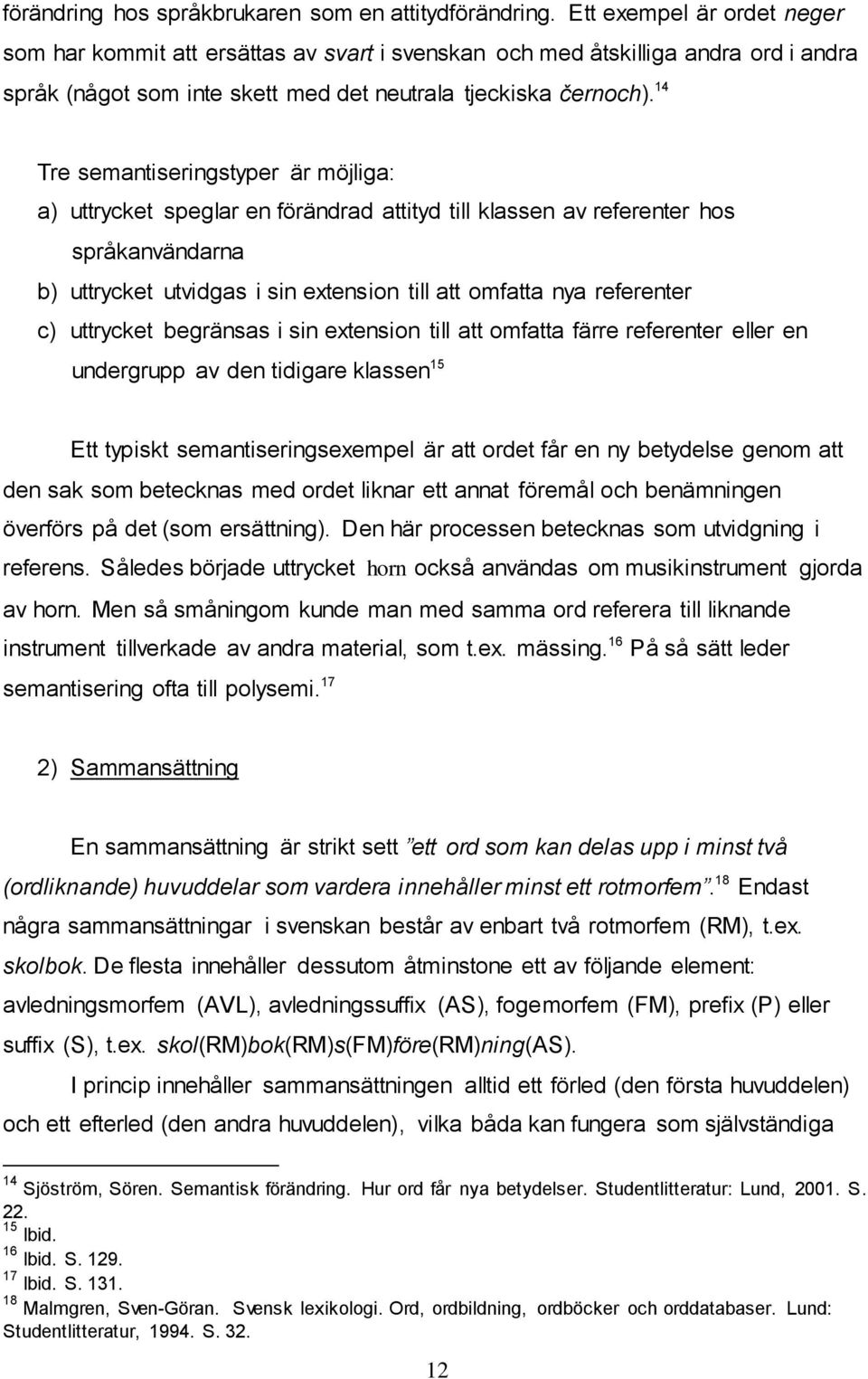 14 Tre semantiseringstyper är möjliga: a) uttrycket speglar en förändrad attityd till klassen av referenter hos språkanvändarna b) uttrycket utvidgas i sin extension till att omfatta nya referenter