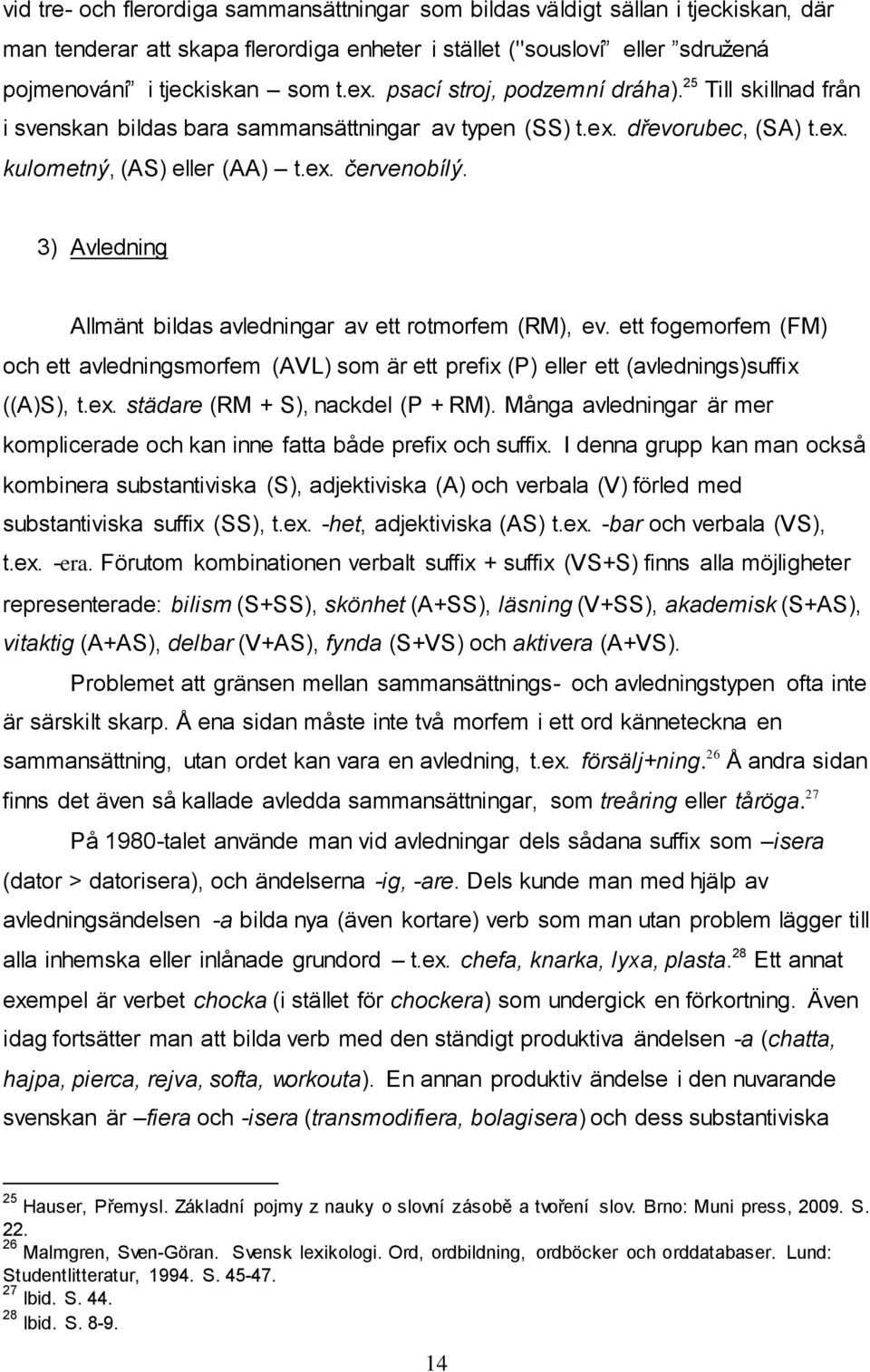 3) Avledning Allmänt bildas avledningar av ett rotmorfem (RM), ev. ett fogemorfem (FM) och ett avledningsmorfem (AVL) som är ett prefix (P) eller ett (avlednings)suffix ((A)S), t.ex.