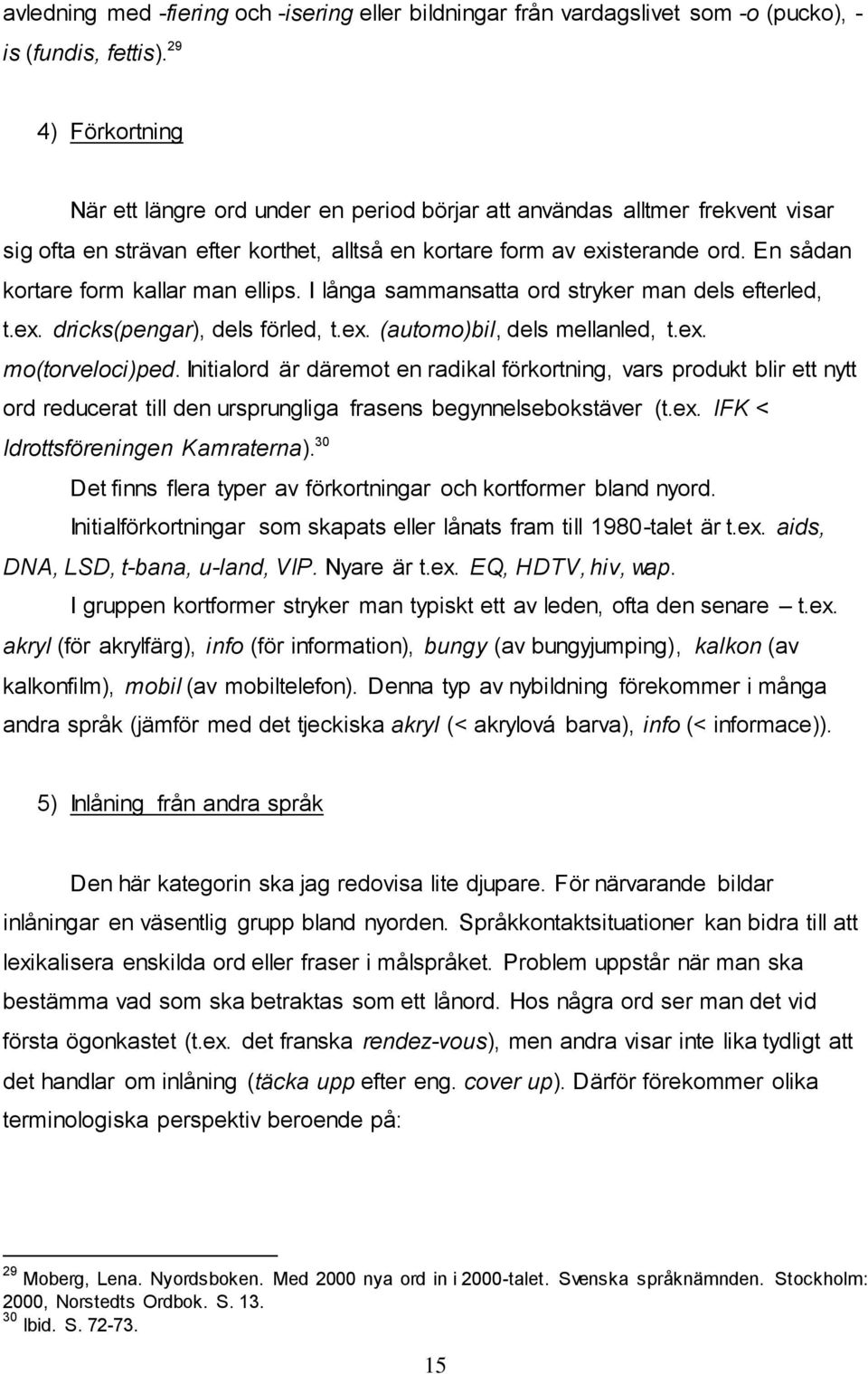 En sådan kortare form kallar man ellips. I långa sammansatta ord stryker man dels efterled, t.ex. dricks(pengar), dels förled, t.ex. (automo)bil, dels mellanled, t.ex. mo(torveloci)ped.