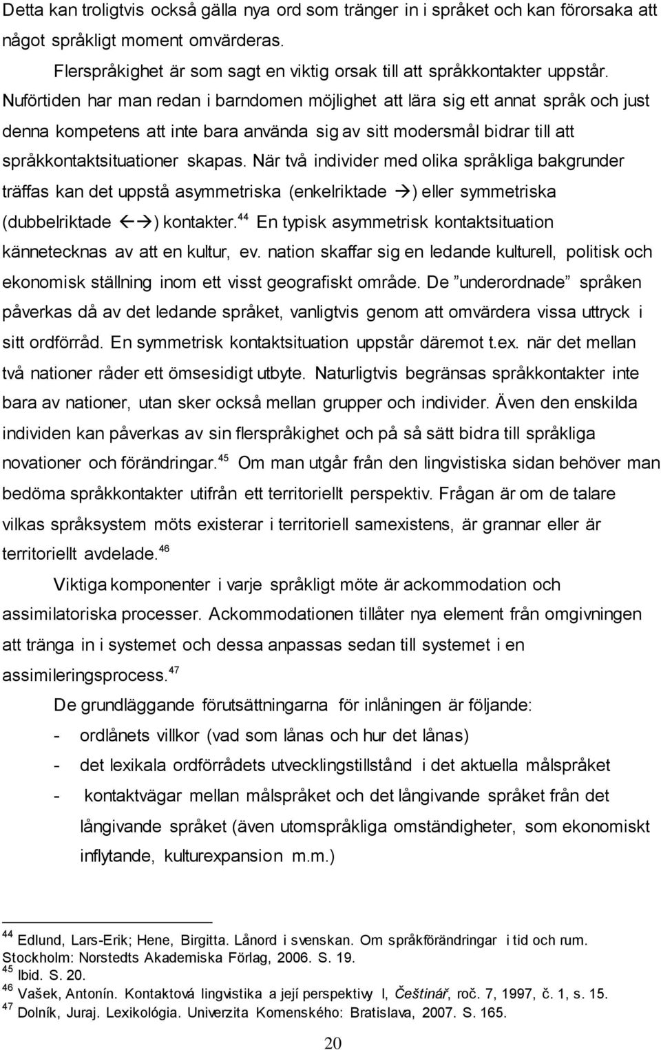 När två individer med olika språkliga bakgrunder träffas kan det uppstå asymmetriska (enkelriktade ) eller symmetriska (dubbelriktade ) kontakter.