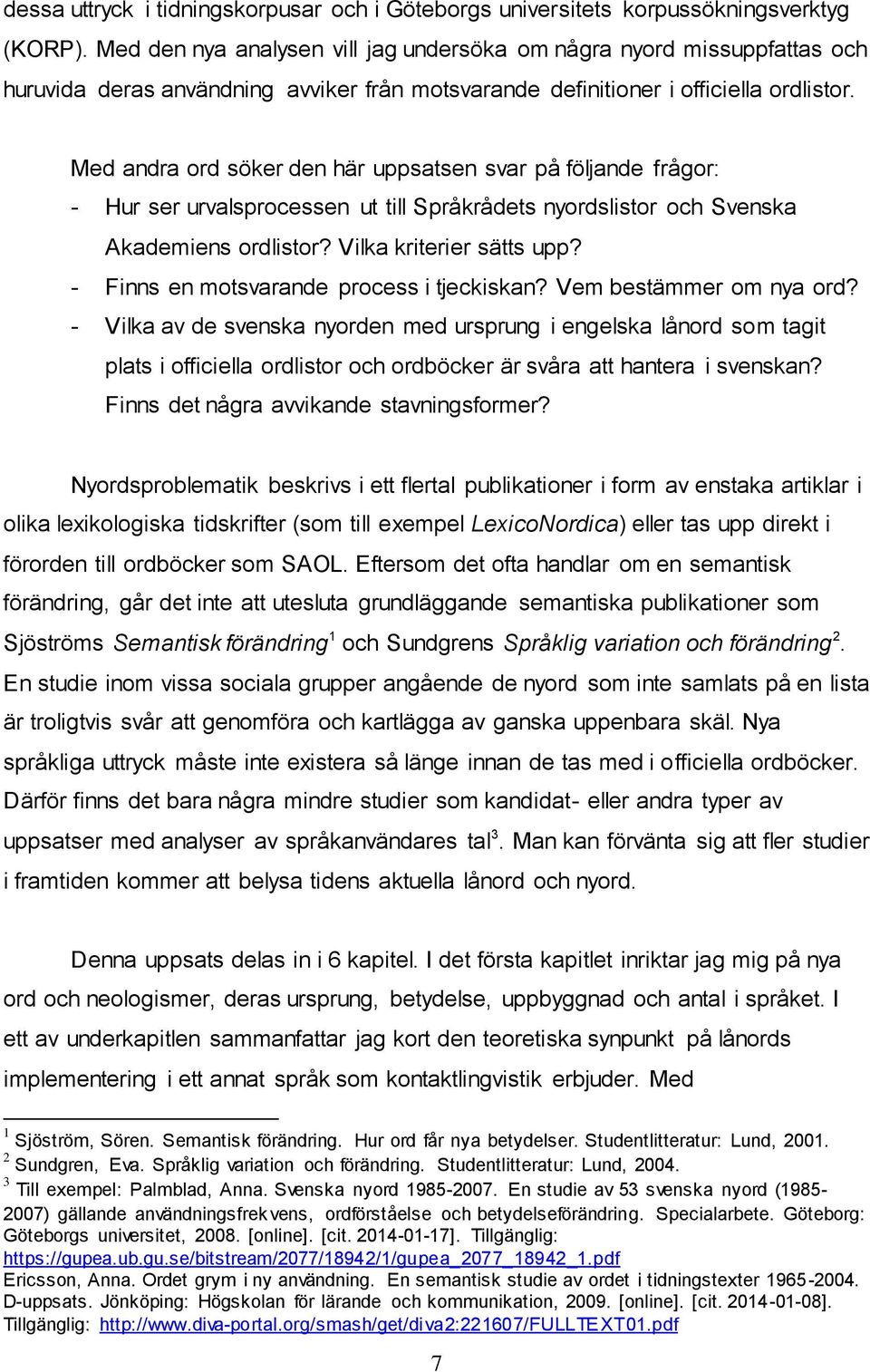 Med andra ord söker den här uppsatsen svar på följande frågor: - Hur ser urvalsprocessen ut till Språkrådets nyordslistor och Svenska Akademiens ordlistor? Vilka kriterier sätts upp?