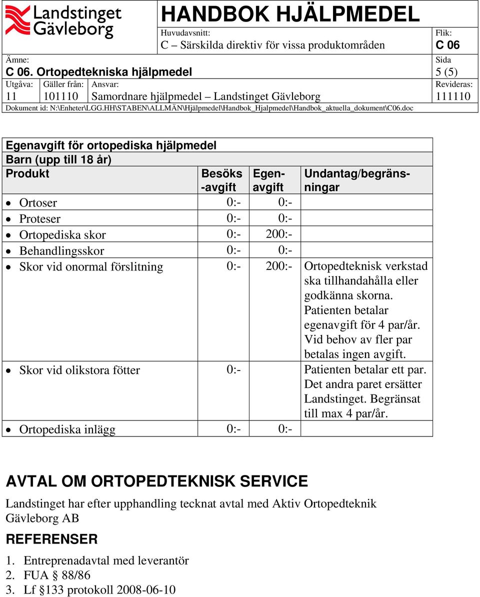 Vid behov av fler par betalas ingen avgift. Skor vid olikstora fötter 0:- Patienten betalar ett par. Det andra paret ersätter Landstinget. Begränsat till max 4 par/år.