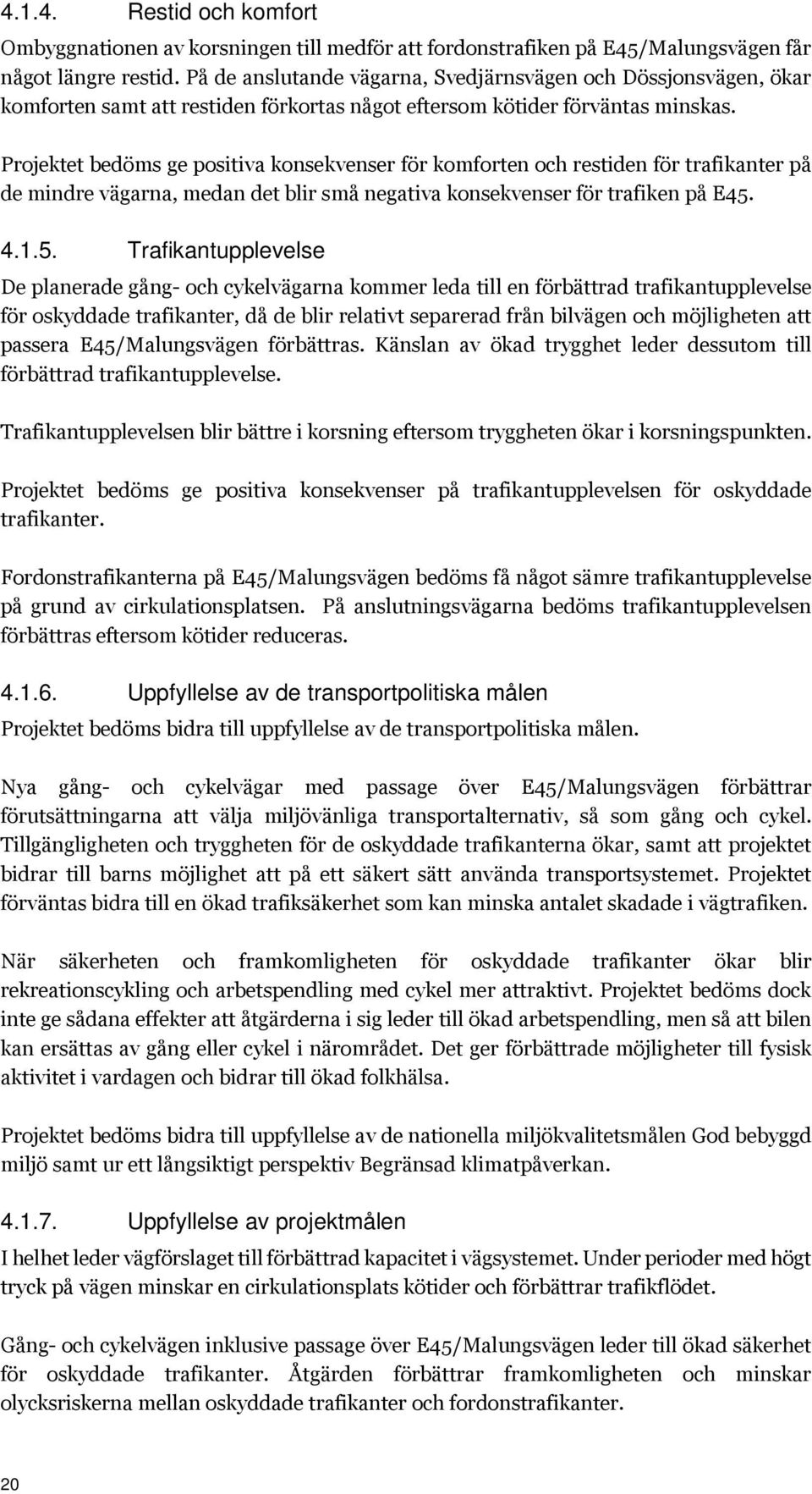 Projektet bedöms ge positiva konsekvenser för komforten och restiden för trafikanter på de mindre vägarna, medan det blir små negativa konsekvenser för trafiken på E45.