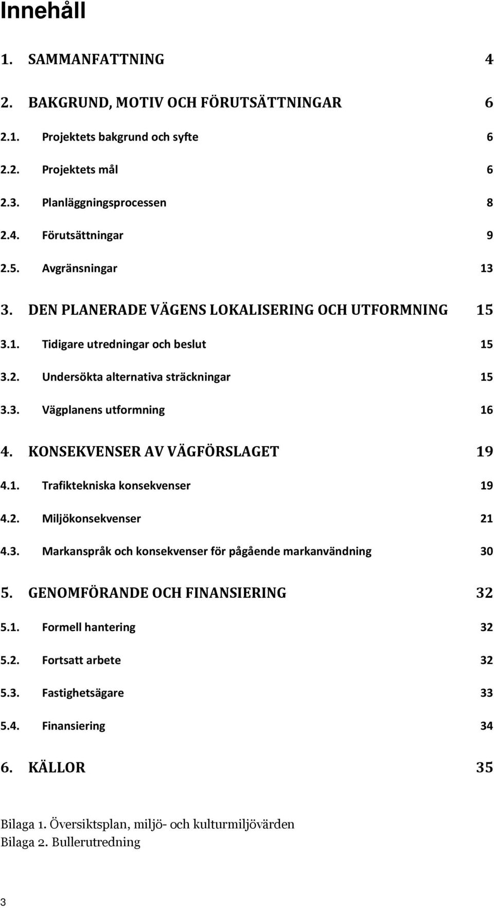 KONSEKVENSER AV VÄGFÖRSLAGET 19 4.1. Trafiktekniska konsekvenser 19 4.2. Miljökonsekvenser 21 4.3. Markanspråk och konsekvenser för pågående markanvändning 30 5.