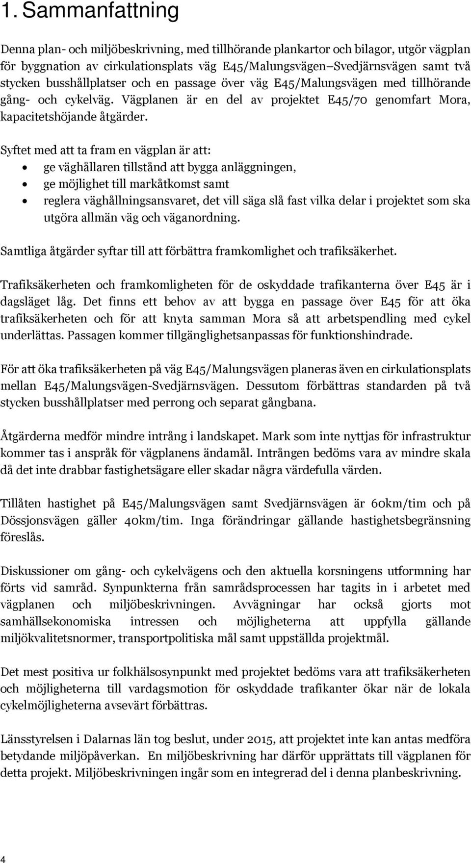 Syftet med att ta fram en vägplan är att: ge väghållaren tillstånd att bygga anläggningen, ge möjlighet till markåtkomst samt reglera väghållningsansvaret, det vill säga slå fast vilka delar i