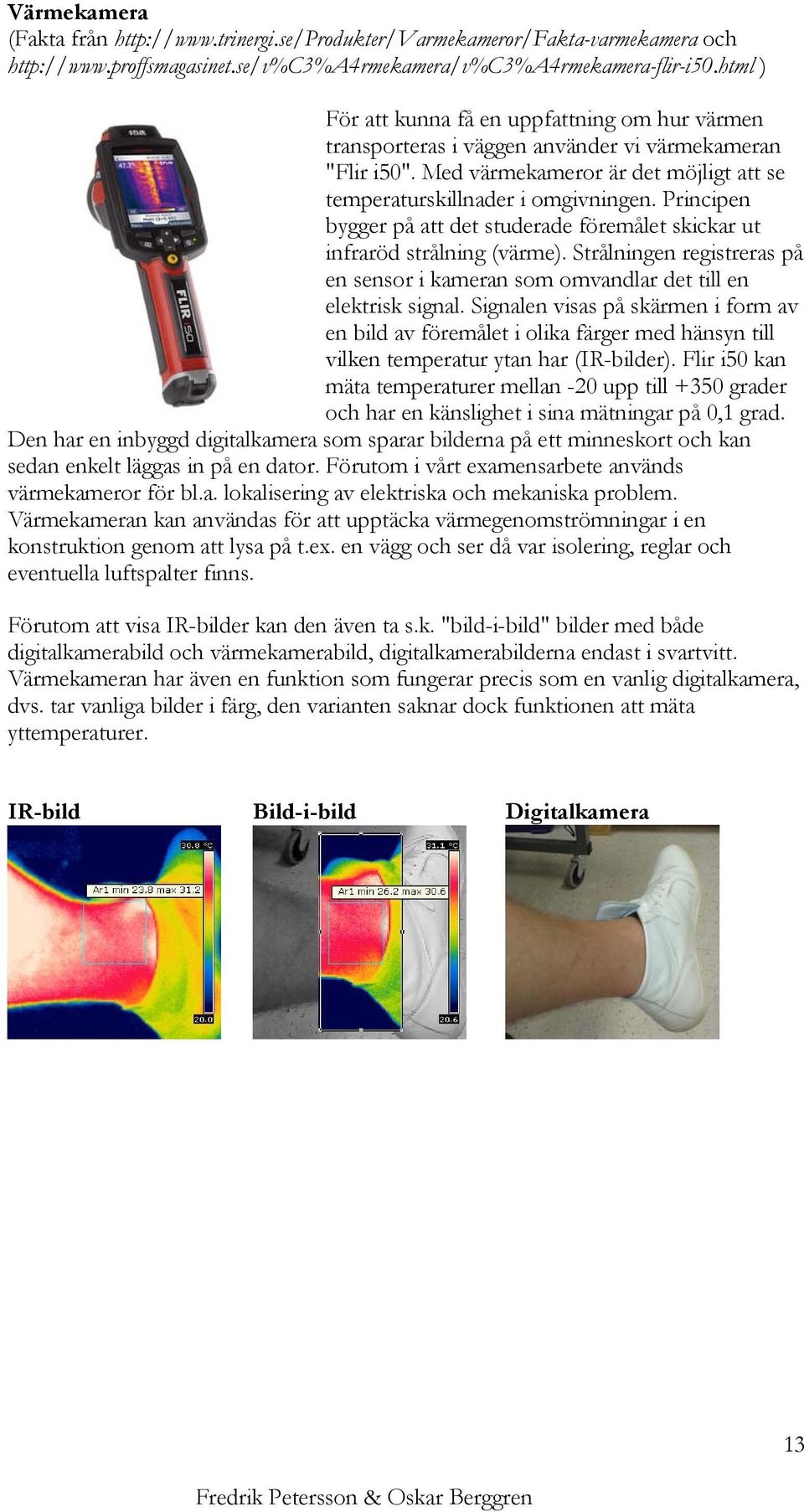 Principen bygger på att det studerade föremålet skickar ut infraröd strålning (värme). Strålningen registreras på en sensor i kameran som omvandlar det till en elektrisk signal.