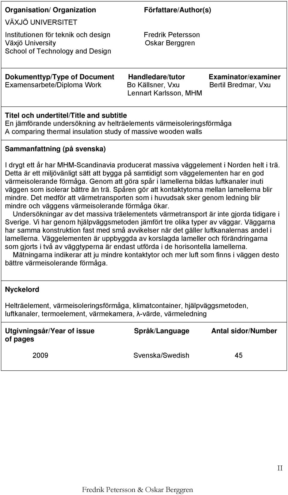 jämförande undersökning av helträelements värmeisoleringsförmåga A comparing thermal insulation study of massive wooden walls Sammanfattning (på svenska) I drygt ett år har MHM-Scandinavia producerat