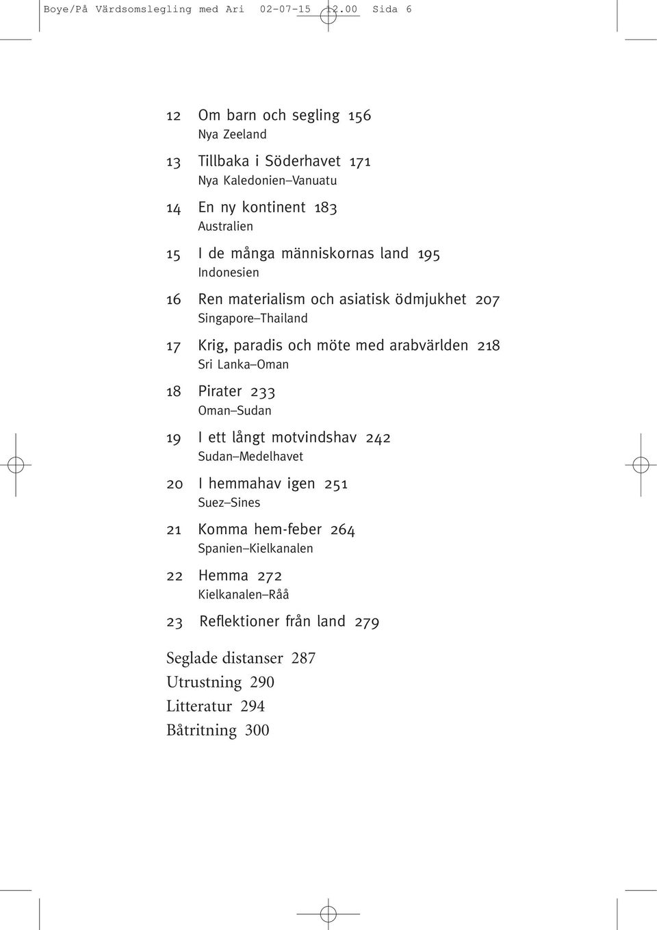 människornas land 195 Indonesien 16 Ren materialism och asiatisk ödmjukhet 207 Singapore Thailand 17 Krig, paradis och möte med arabvärlden 218 Sri Lanka