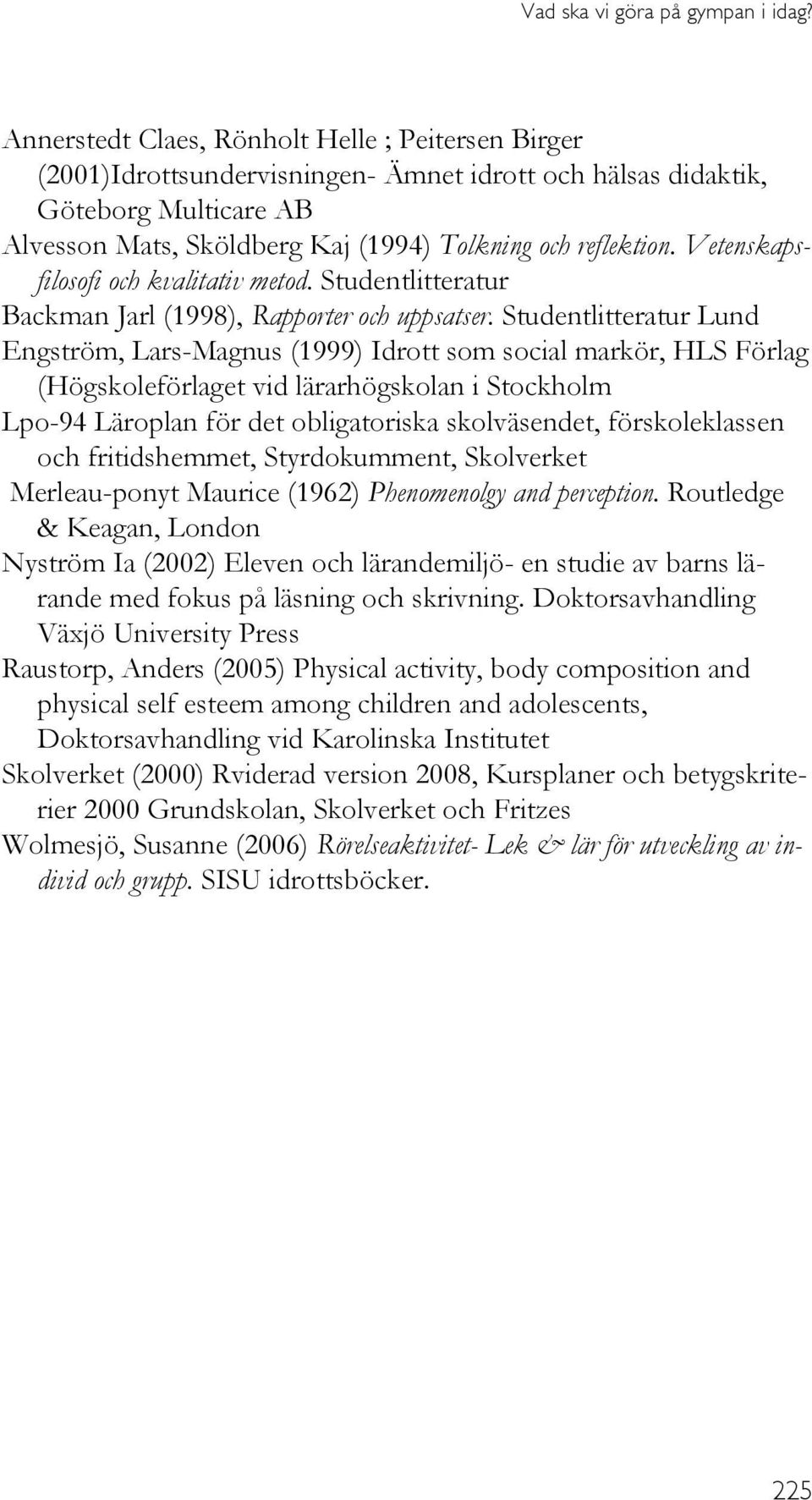 Vetenskapsfilosofi och kvalitativ metod. Studentlitteratur Backman Jarl (1998), Rapporter och uppsatser.