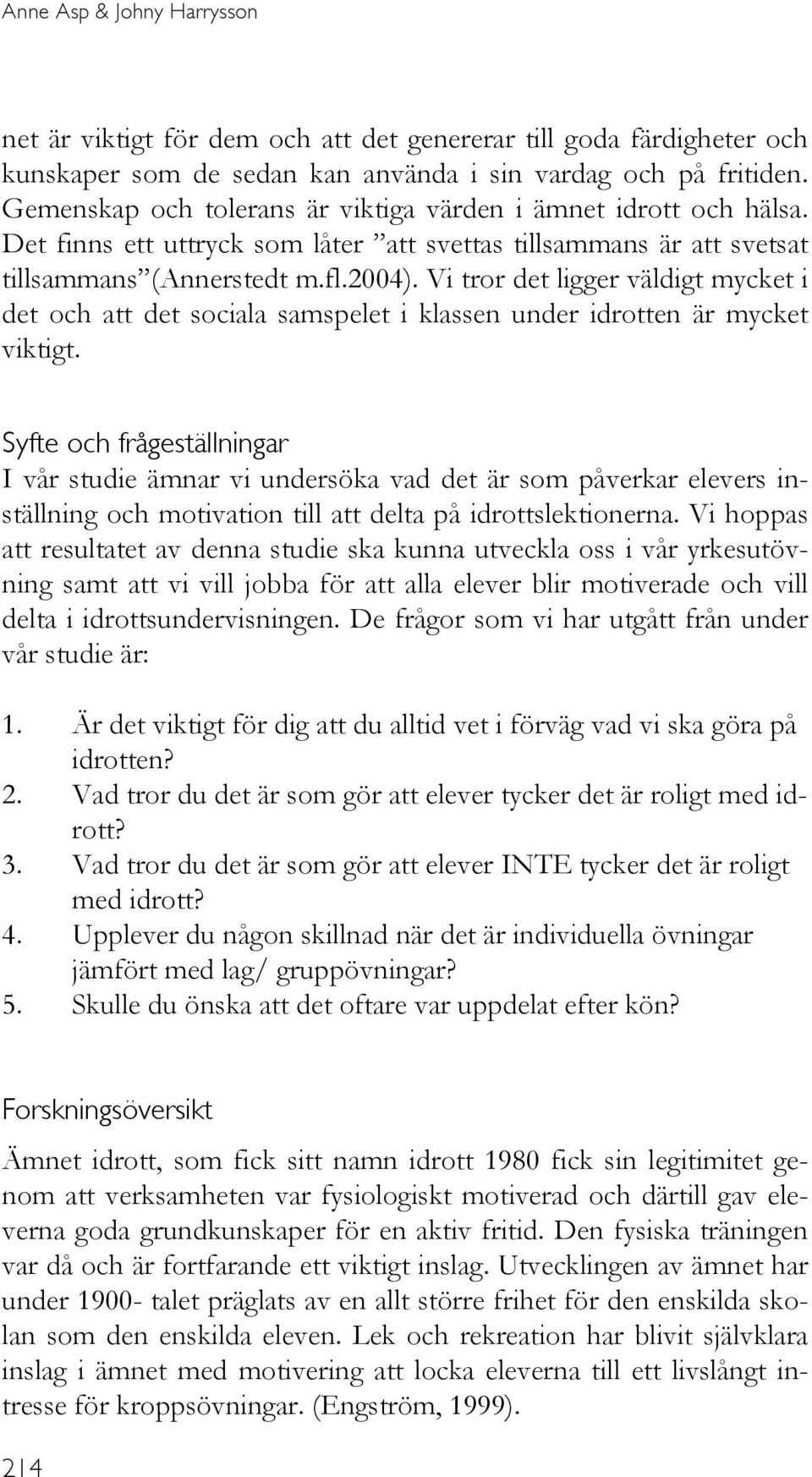 Vi tror det ligger väldigt mycket i det och att det sociala samspelet i klassen under idrotten är mycket viktigt.