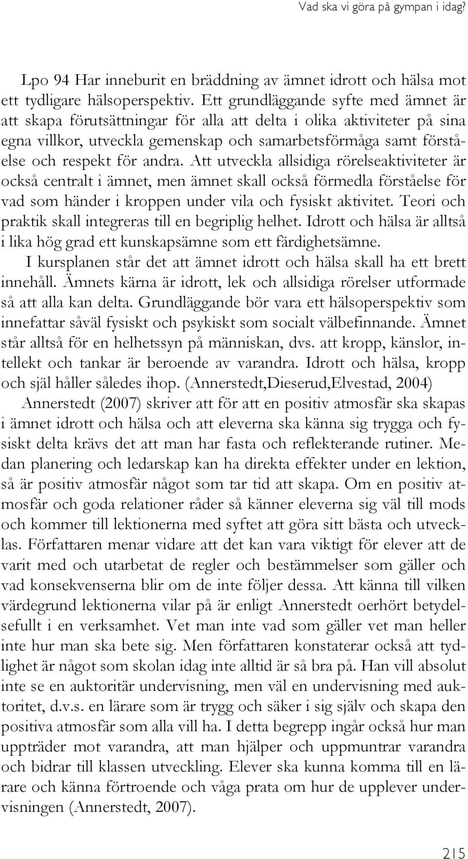 andra. Att utveckla allsidiga rörelseaktiviteter är också centralt i ämnet, men ämnet skall också förmedla förståelse för vad som händer i kroppen under vila och fysiskt aktivitet.