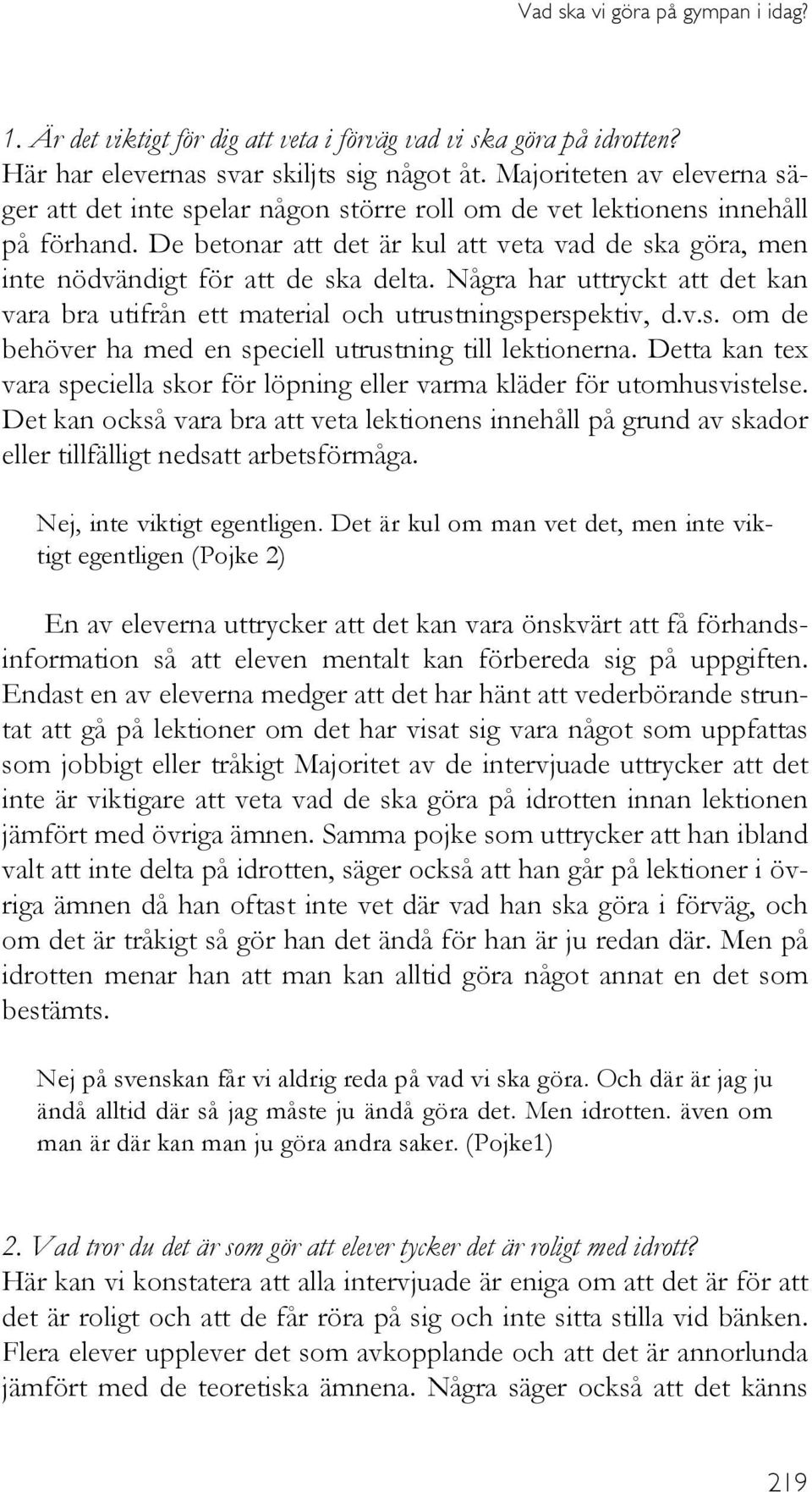 De betonar att det är kul att veta vad de ska göra, men inte nödvändigt för att de ska delta. Några har uttryckt att det kan vara bra utifrån ett material och utrustningsperspektiv, d.v.s. om de behöver ha med en speciell utrustning till lektionerna.