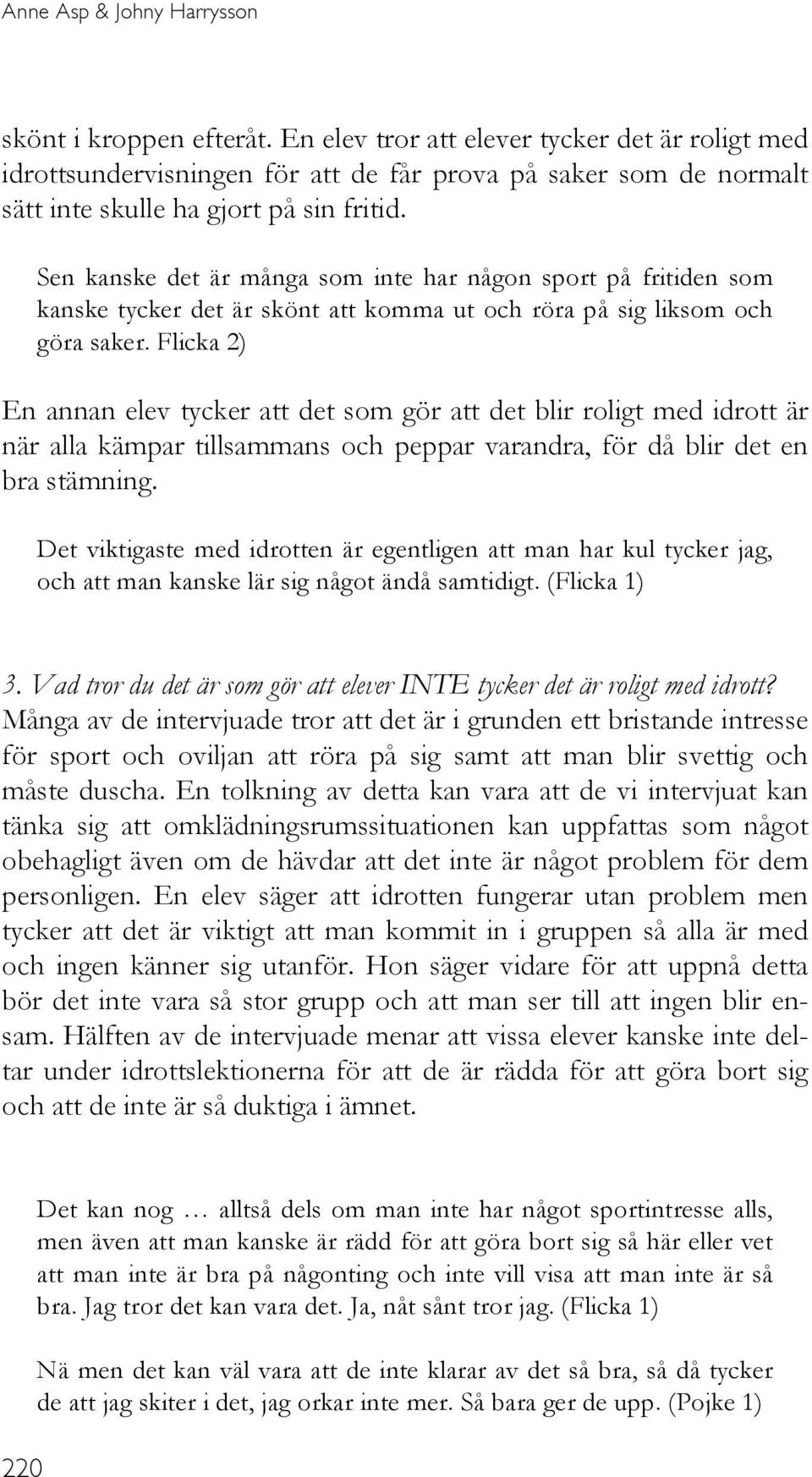 Sen kanske det är många som inte har någon sport på fritiden som kanske tycker det är skönt att komma ut och röra på sig liksom och göra saker.