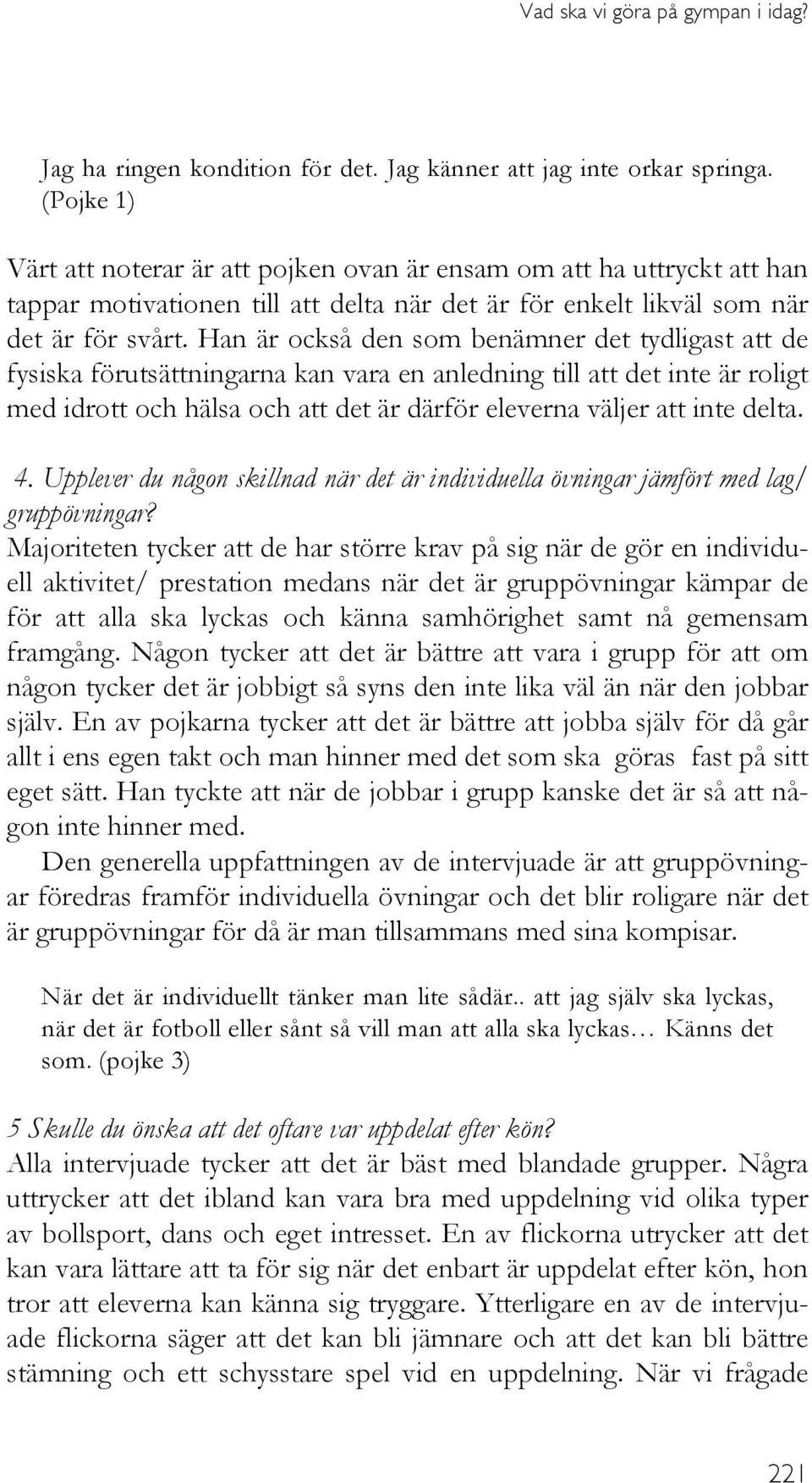 Han är också den som benämner det tydligast att de fysiska förutsättningarna kan vara en anledning till att det inte är roligt med idrott och hälsa och att det är därför eleverna väljer att inte