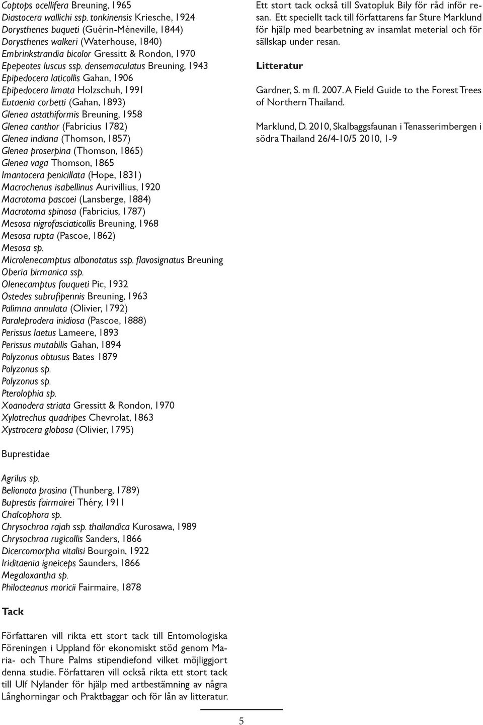 densemaculatus Breuning, 1943 Epipedocera laticollis Gahan, 1906 Epipedocera limata Holzschuh, 1991 Eutaenia corbetti (Gahan, 1893) Glenea astathiformis Breuning, 1958 Glenea canthor (Fabricius 1782)