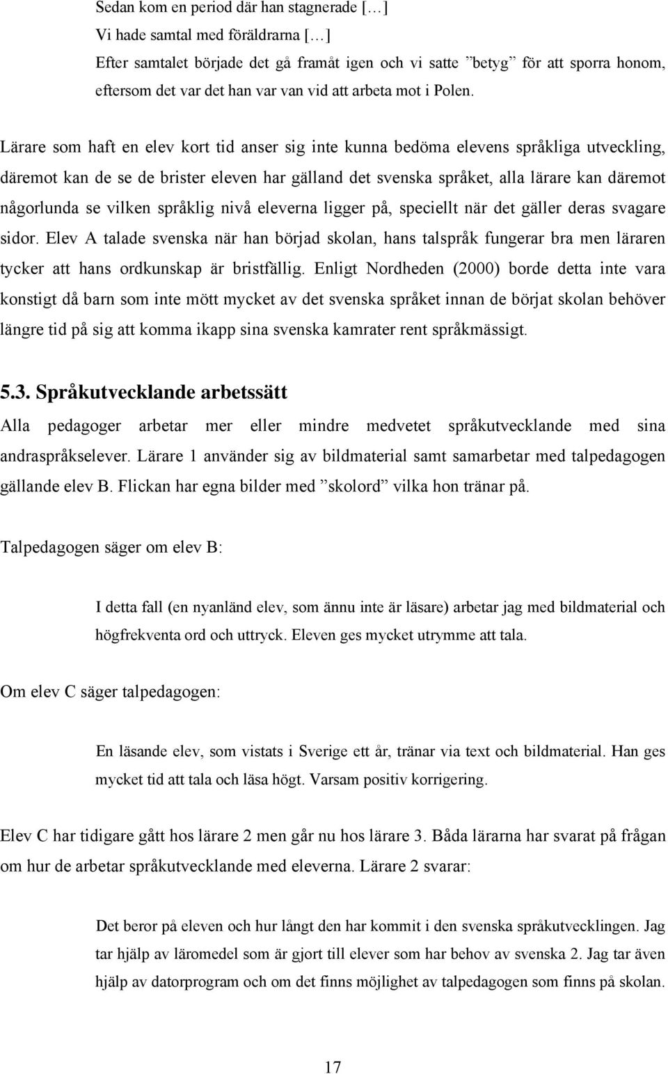 Lärare som haft en elev kort tid anser sig inte kunna bedöma elevens språkliga utveckling, däremot kan de se de brister eleven har gälland det svenska språket, alla lärare kan däremot någorlunda se