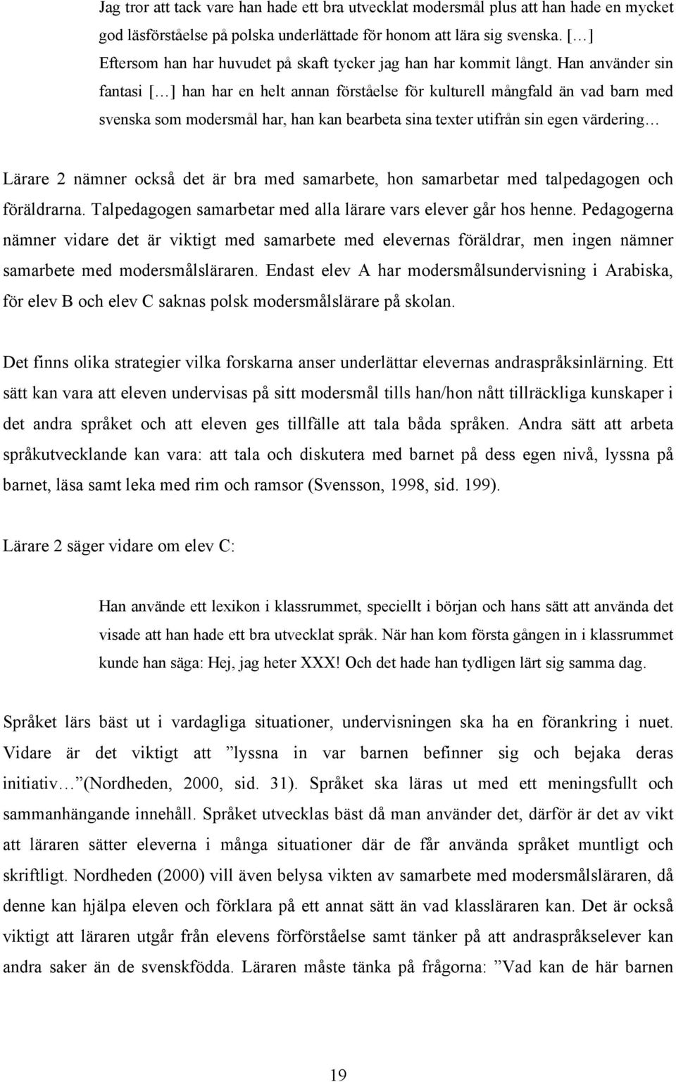 Han använder sin fantasi [ ] han har en helt annan förståelse för kulturell mångfald än vad barn med svenska som modersmål har, han kan bearbeta sina texter utifrån sin egen värdering Lärare 2 nämner