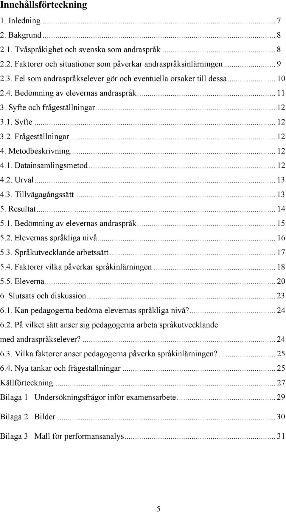 Metodbeskrivning... 12 4.1. Datainsamlingsmetod... 12 4.2. Urval... 13 4.3. Tillvägagångssätt... 13 5. Resultat... 14 5.1. Bedömning av elevernas andraspråk... 15 5.2. Elevernas språkliga nivå... 16 5.