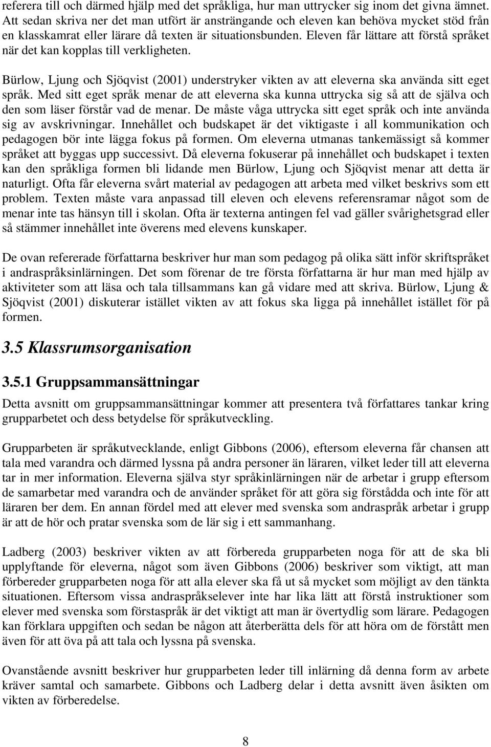 Eleven får lättare att förstå språket när det kan kopplas till verkligheten. Bürlow, Ljung och Sjöqvist (2001) understryker vikten av att eleverna ska använda sitt eget språk.