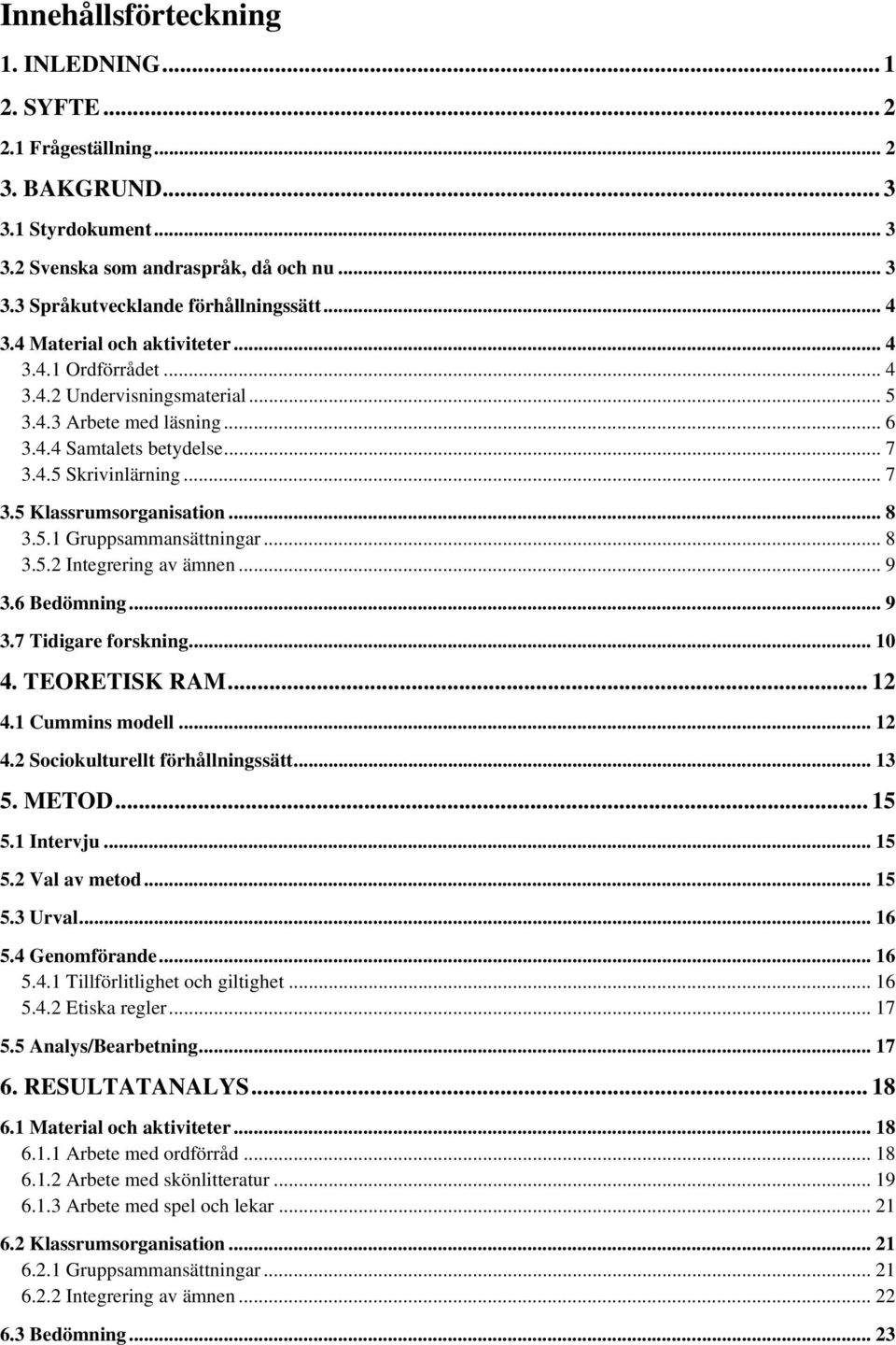 .. 8 3.5.1 Gruppsammansättningar... 8 3.5.2 Integrering av ämnen... 9 3.6 Bedömning... 9 3.7 Tidigare forskning... 10 4. TEORETISK RAM... 12 4.1 Cummins modell... 12 4.2 Sociokulturellt förhållningssätt.