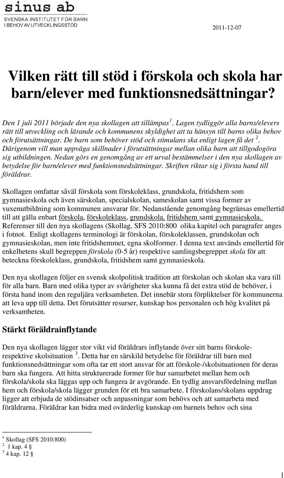 De barn som behöver stöd och stimulans ska enligt lagen få det 2. Därigenom vill man uppväga skillnader i förutsättningar mellan olika barn att tillgodogöra sig utbildningen.