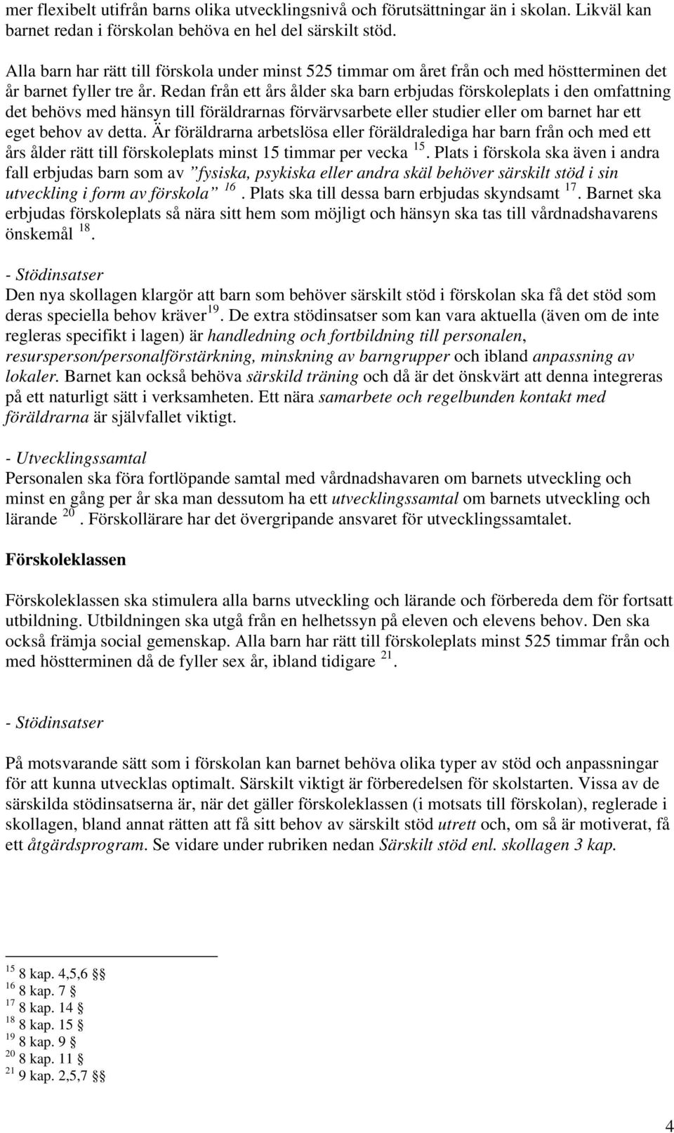 Redan från ett års ålder ska barn erbjudas förskoleplats i den omfattning det behövs med hänsyn till föräldrarnas förvärvsarbete eller studier eller om barnet har ett eget behov av detta.