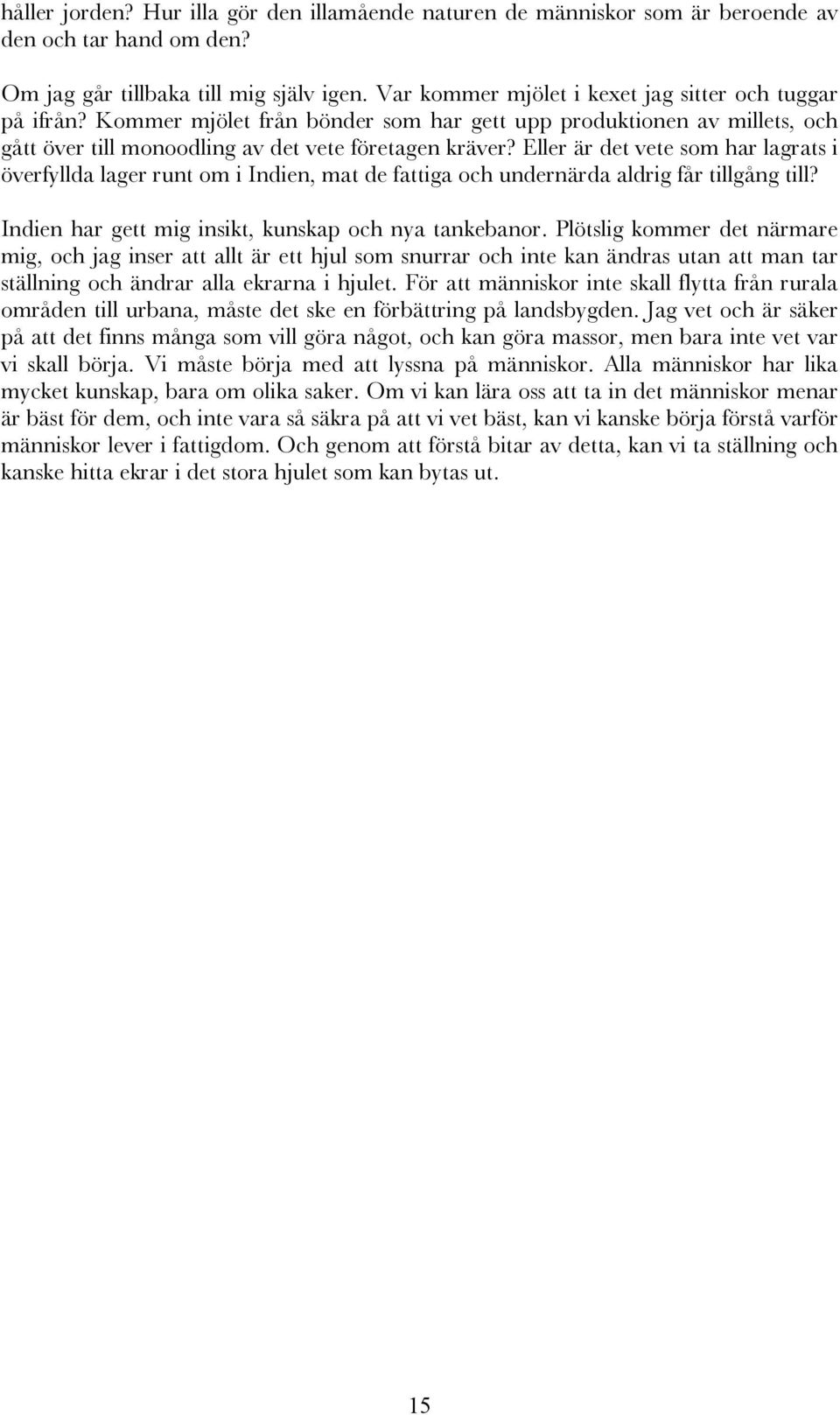 Eller är det vete som har lagrats i överfyllda lager runt om i Indien, mat de fattiga och undernärda aldrig får tillgång till? Indien har gett mig insikt, kunskap och nya tankebanor.