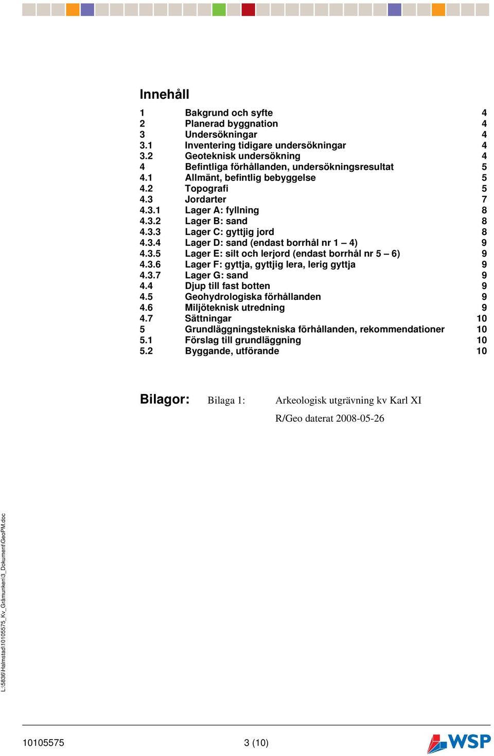 3.6 Lager F: gyttja, gyttjig lera, lerig gyttja 9 4.3.7 Lager G: sand 9 4.4 Djup till fast botten 9 4.5 Geohydrologiska förhållanden 9 4.6 Miljöteknisk utredning 9 4.