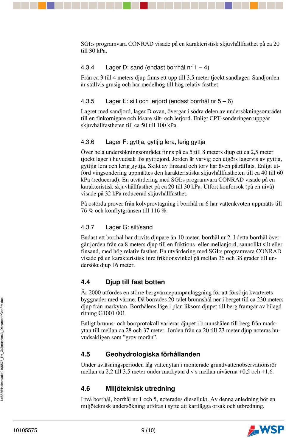 3.5 Lager E: silt och lerjord (endast borrhål nr 5 6) Lagret med sandjord, lager D ovan, övergår i södra delen av undersökningsområdet till en finkornigare och lösare silt- och lerjord.