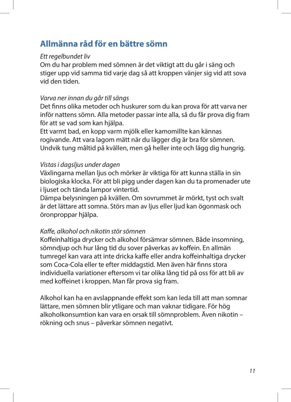 Alla metoder passar inte alla, så du får prova dig fram för att se vad som kan hjälpa. Ett varmt bad, en kopp varm mjölk eller kamomillte kan kännas rogivande.
