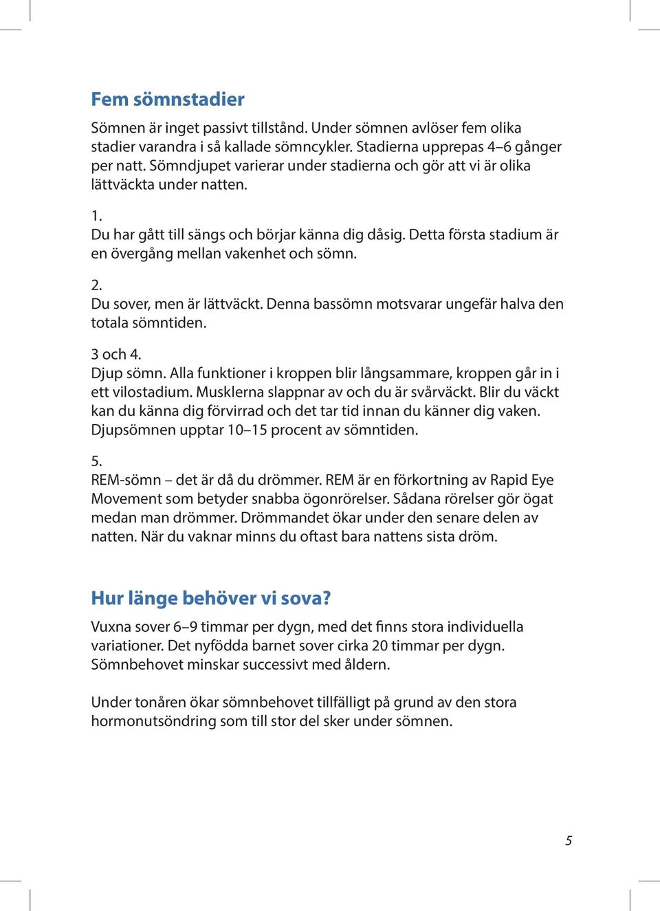 2. Du sover, men är lättväckt. Denna bassömn motsvarar ungefär halva den totala sömntiden. 3 och 4. Djup sömn. Alla funktioner i kroppen blir långsammare, kroppen går in i ett vilostadium.