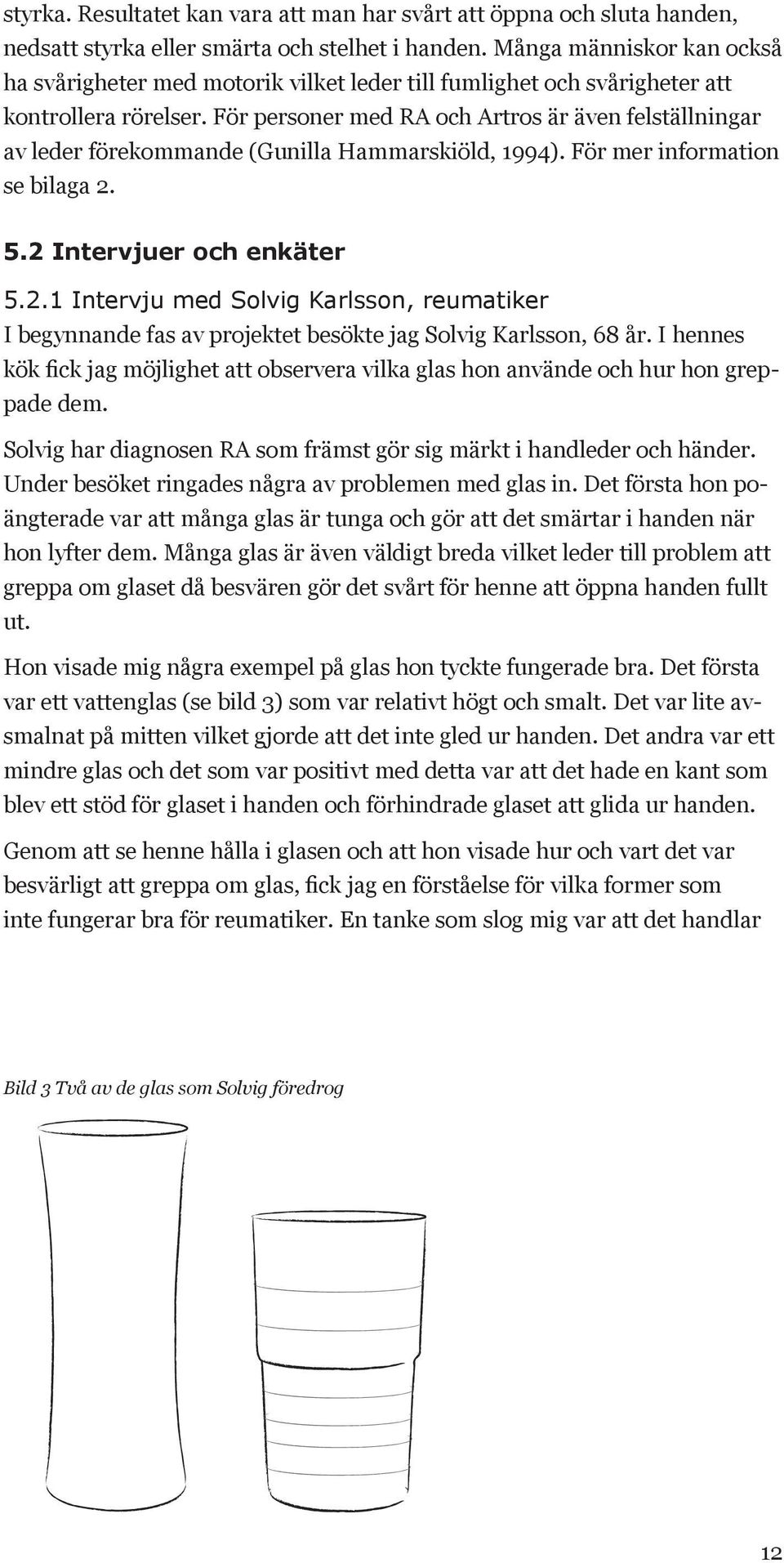 För personer med RA och Artros är även felställningar av leder förekommande (Gunilla Hammarskiöld, 1994). För mer information se bilaga 2.