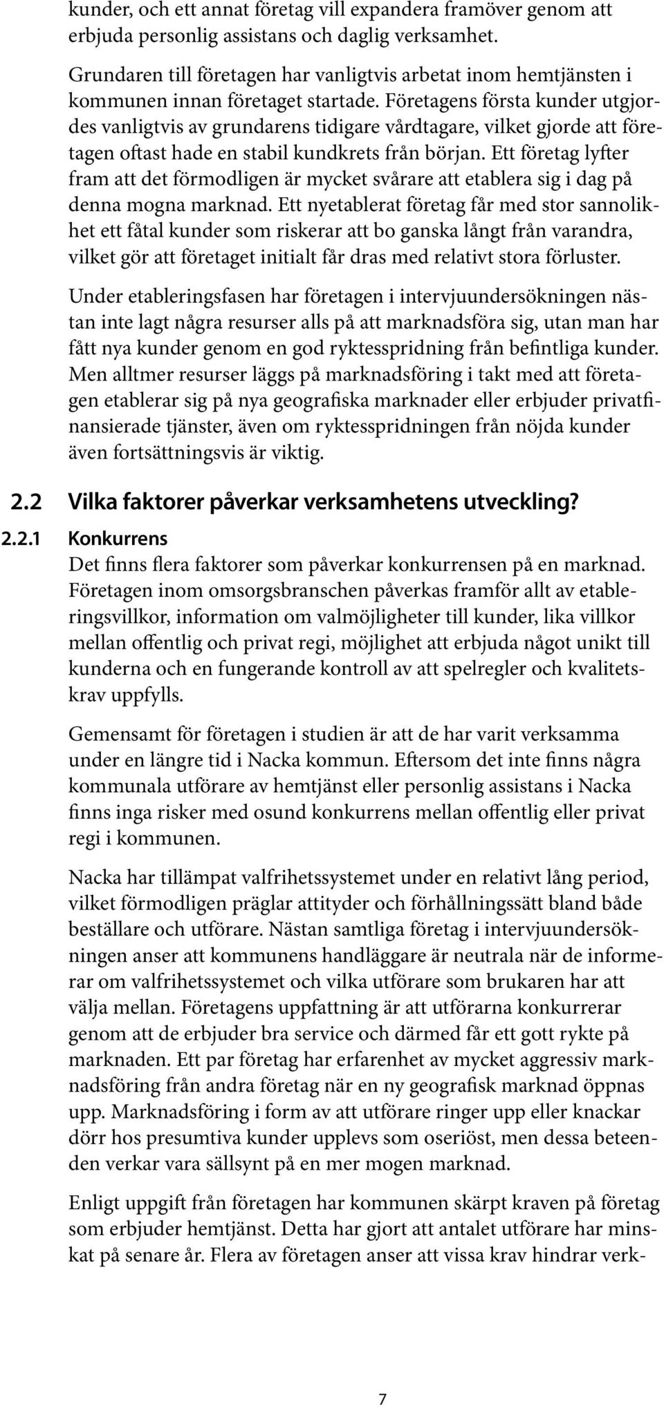Företagens första kunder utgjordes vanligtvis av grundarens tidigare vårdtagare, vilket gjorde att företagen oftast hade en stabil kundkrets från början.