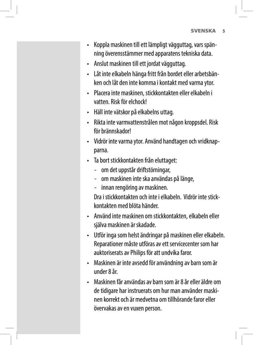 Häll inte vätskor på elkabelns uttag. Rikta inte varmvattenstrålen mot någon kroppsdel. Risk för brännskador! Vidrör inte varma ytor. Använd handtagen och vridknapparna.